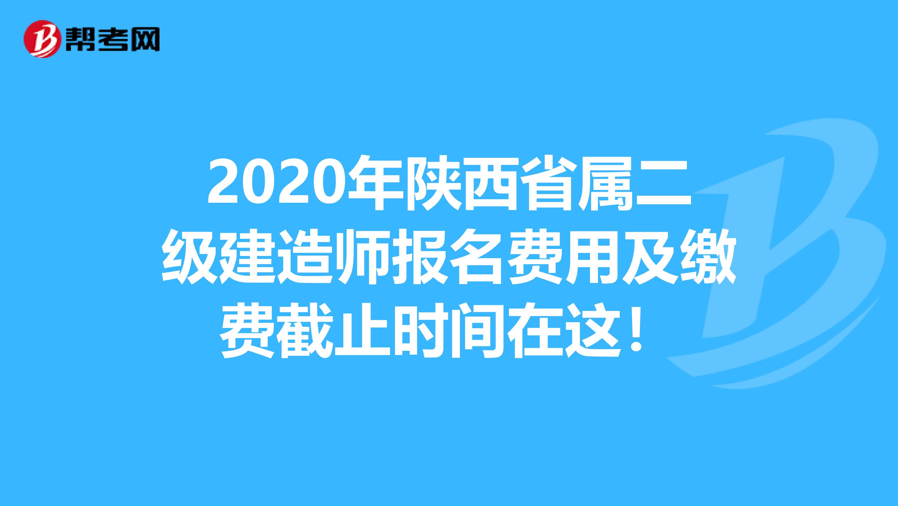 2020年陜西省屬二級建造師報名費用及繳費截止時間在這！