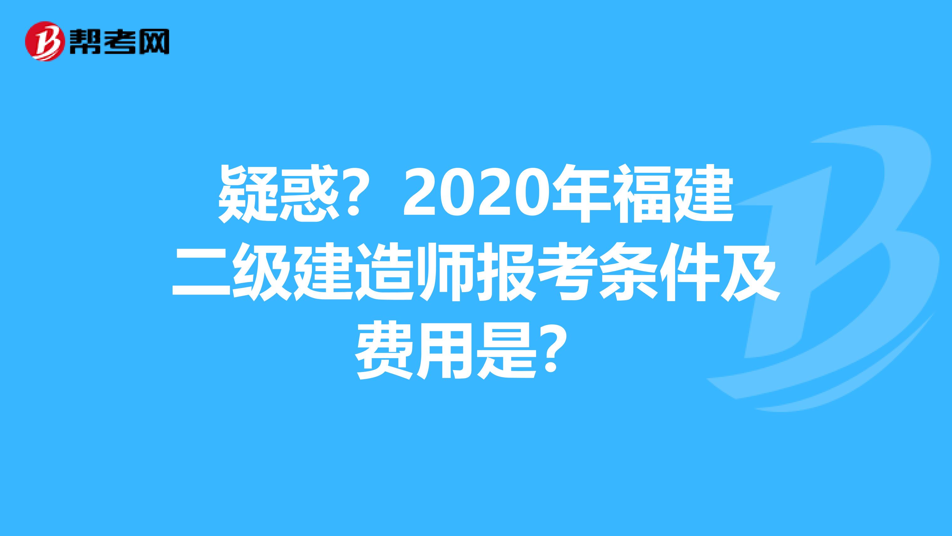 疑惑？2020年福建二级建造师报考条件及费用是？