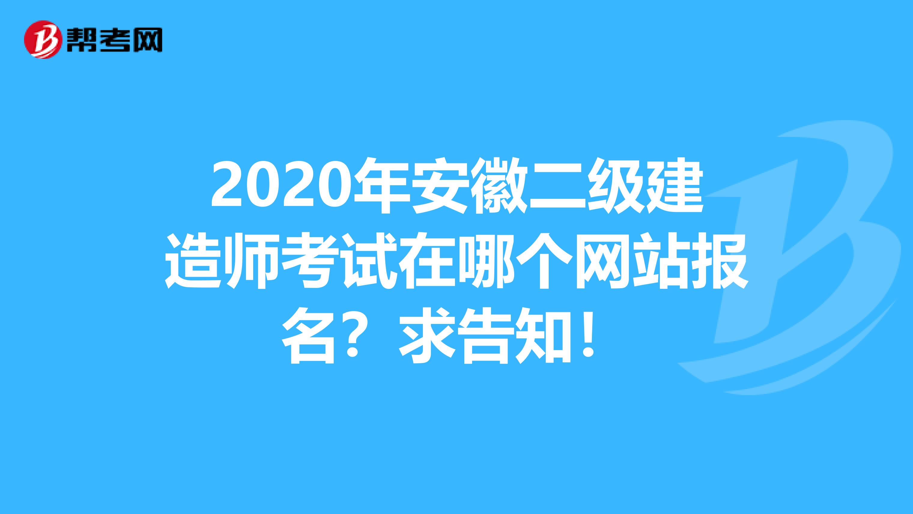 2020年安徽二级建造师考试在哪个网站报名？求告知！