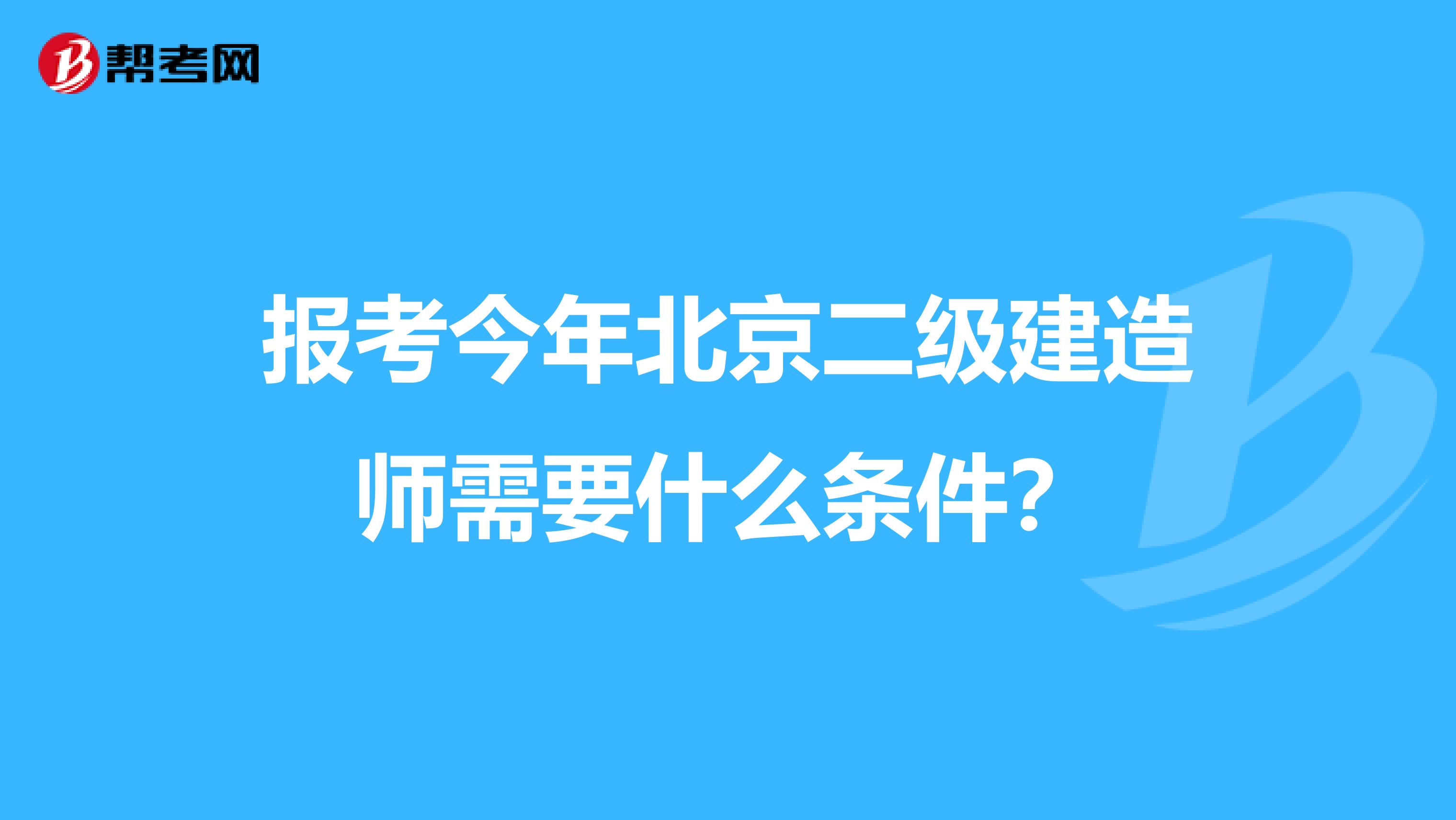 报考今年北京二级建造师需要什么条件？