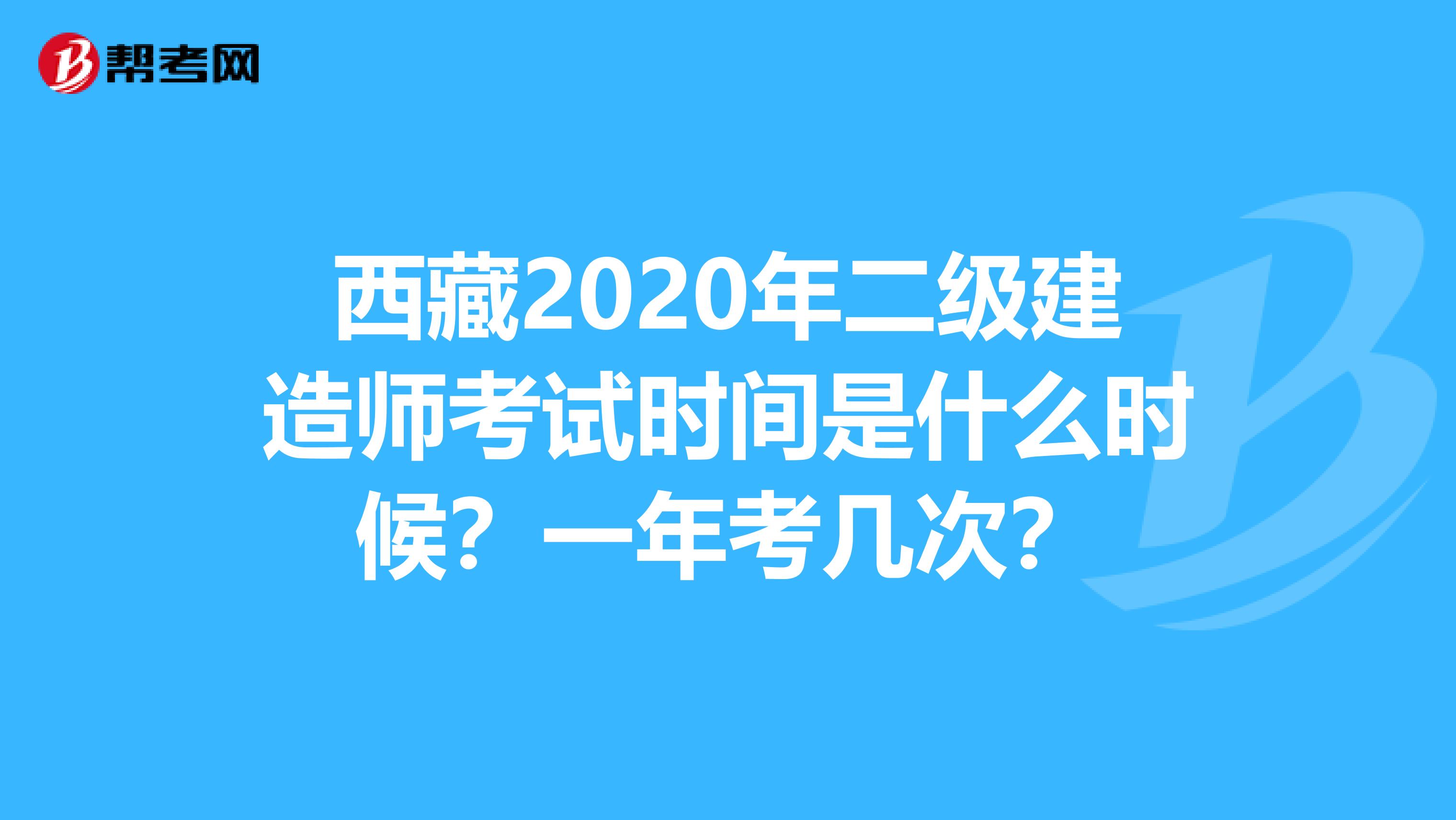 西藏2020年二级建造师考试时间是什么时候？一年考几次？