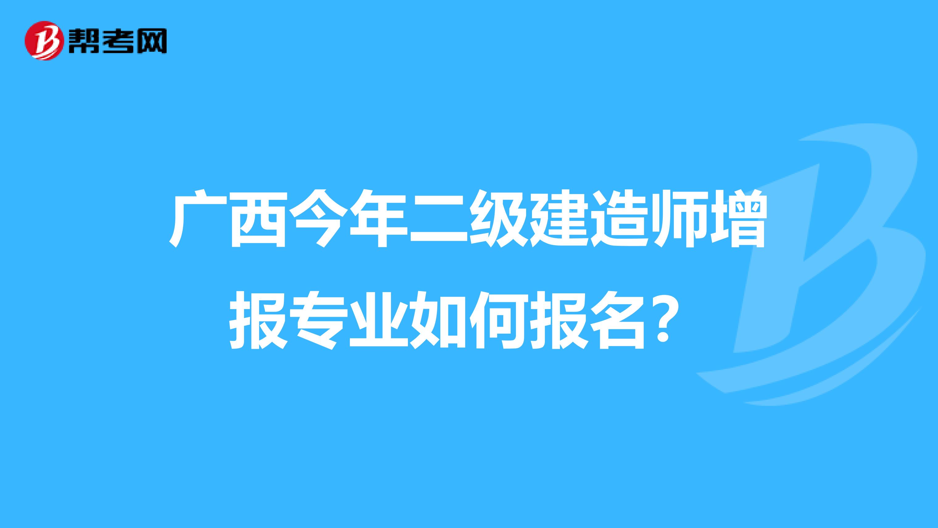 广西今年二级建造师增报专业如何报名？