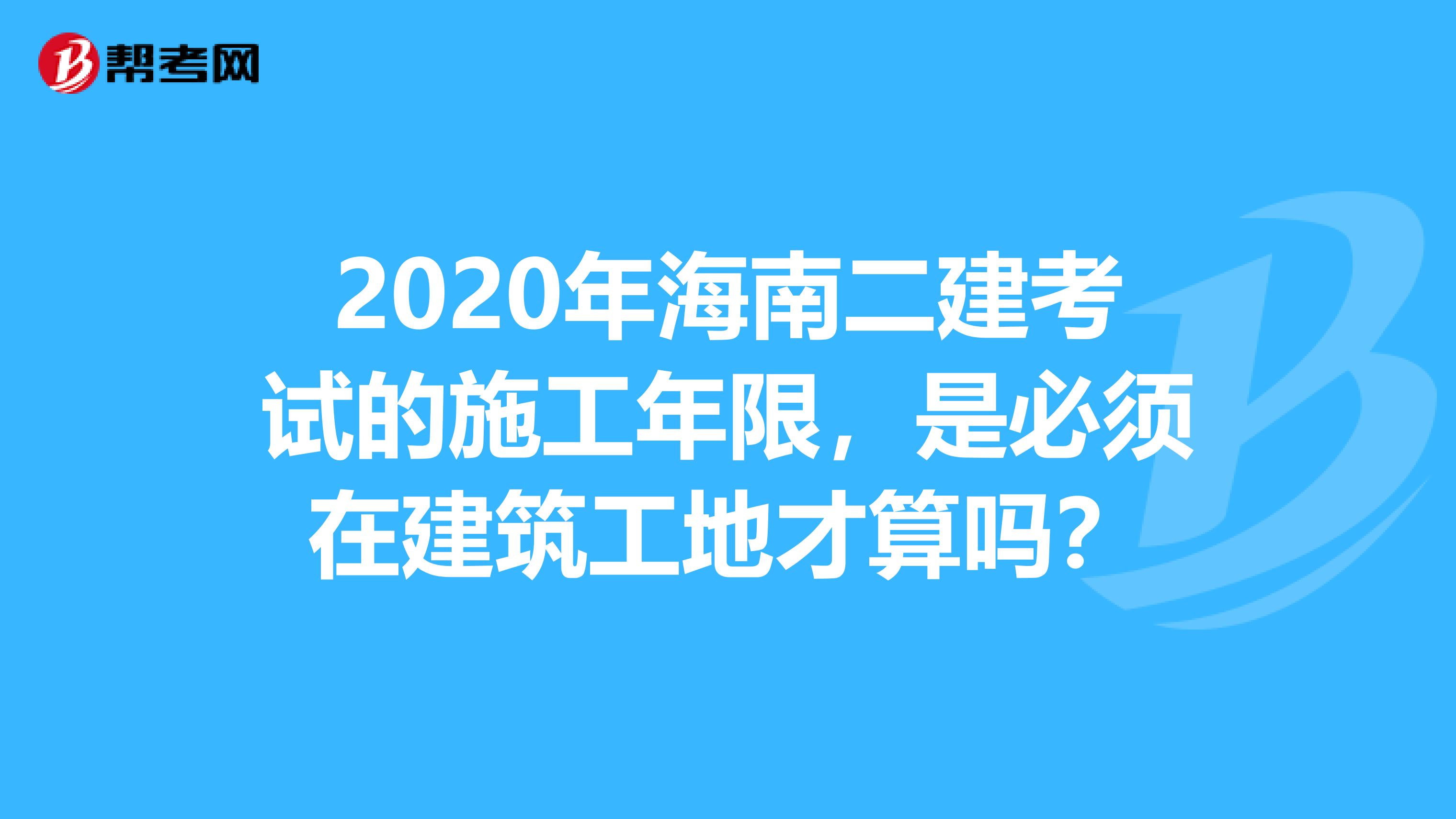 2020年海南二建考試的施工年限，是必須在建筑工地才算嗎？