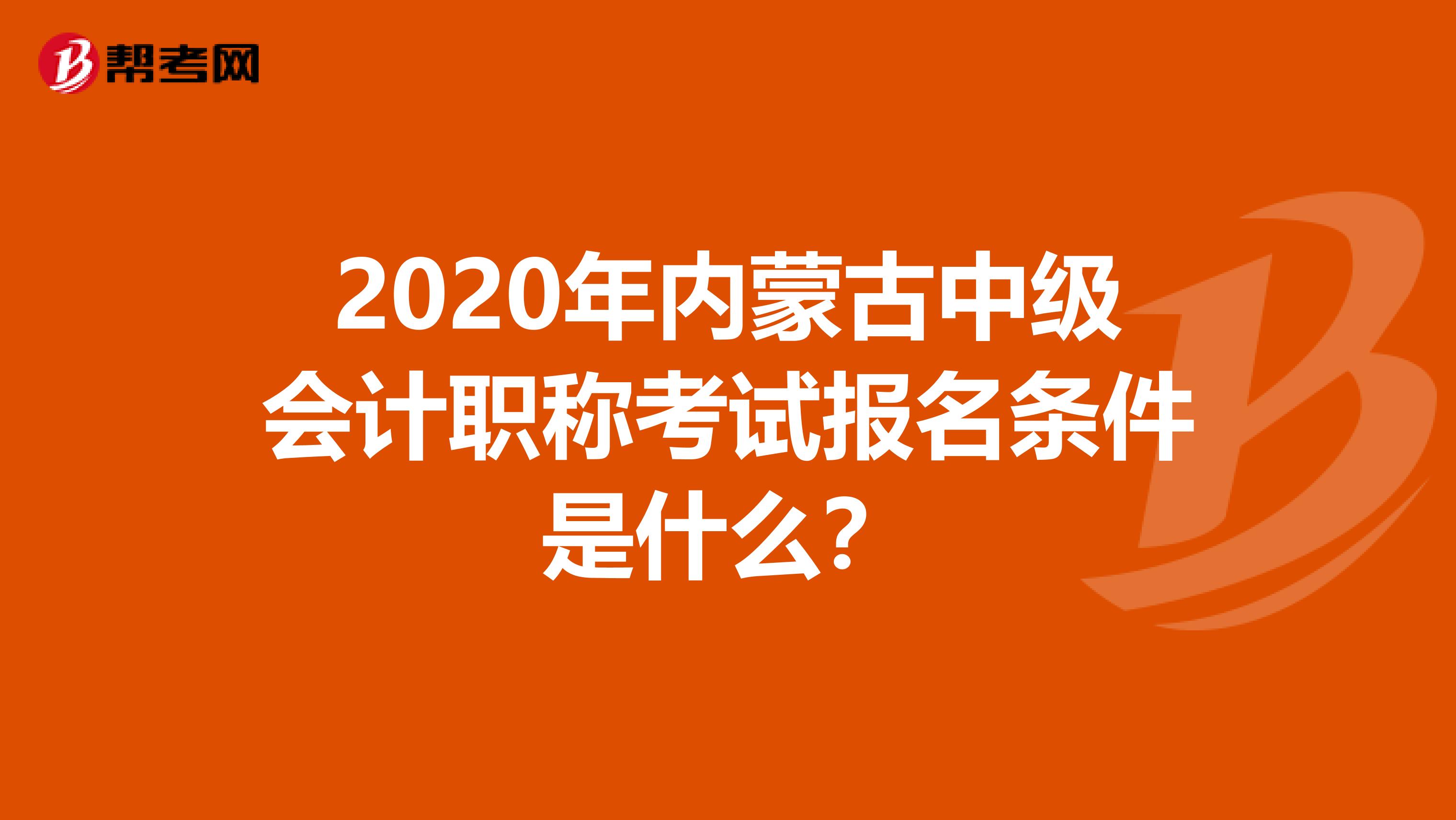 2020年内蒙古中级会计职称考试报名条件是什么？