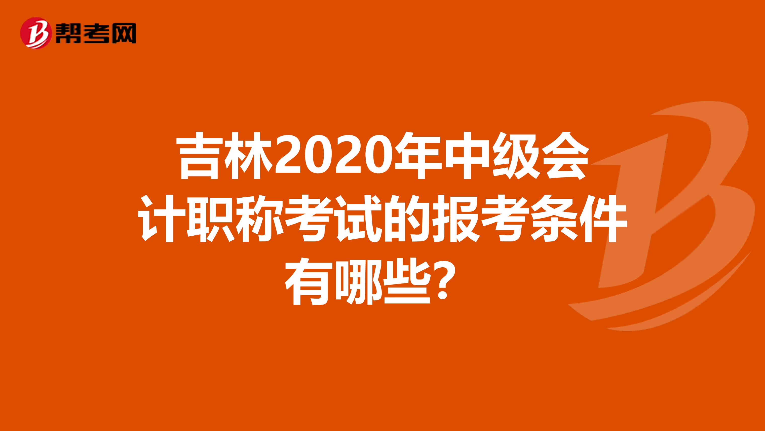 吉林2020年中级会计职称考试的报考条件有哪些？