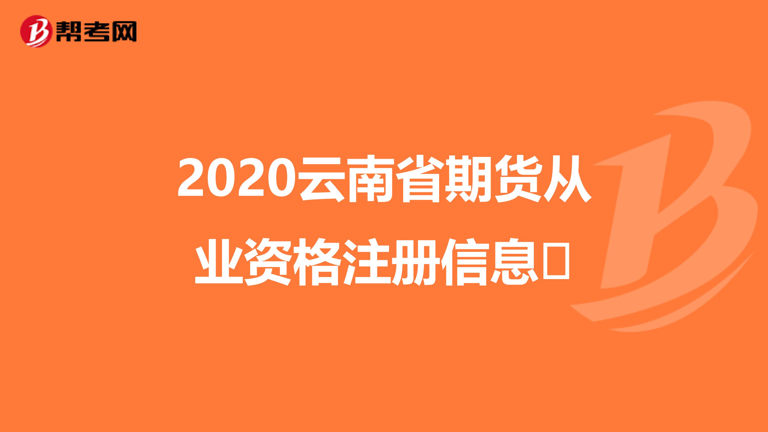 2020云南省期貨從業資格注冊信息?