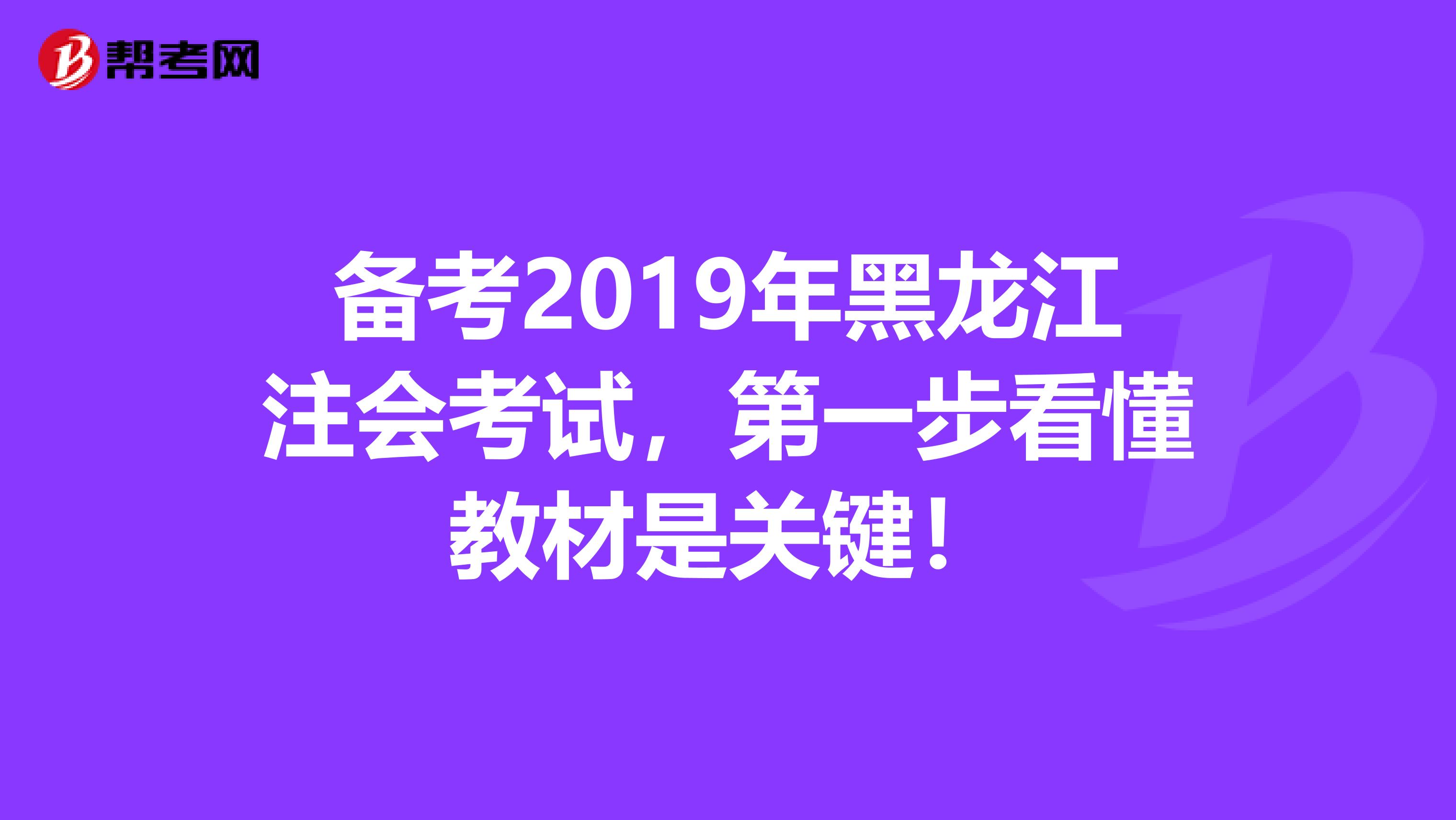 备考2019年黑龙江注会考试，第一步看懂教材是关键！