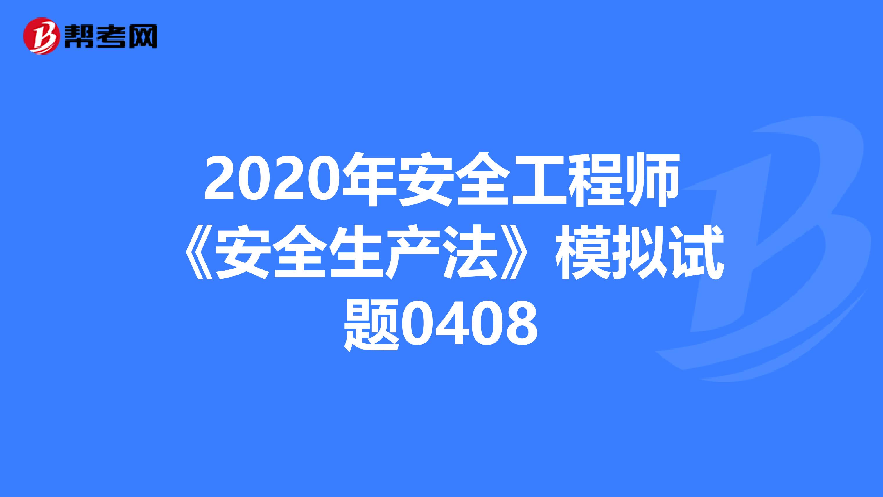2020年安全工程师《安全生产法》模拟试题0408
