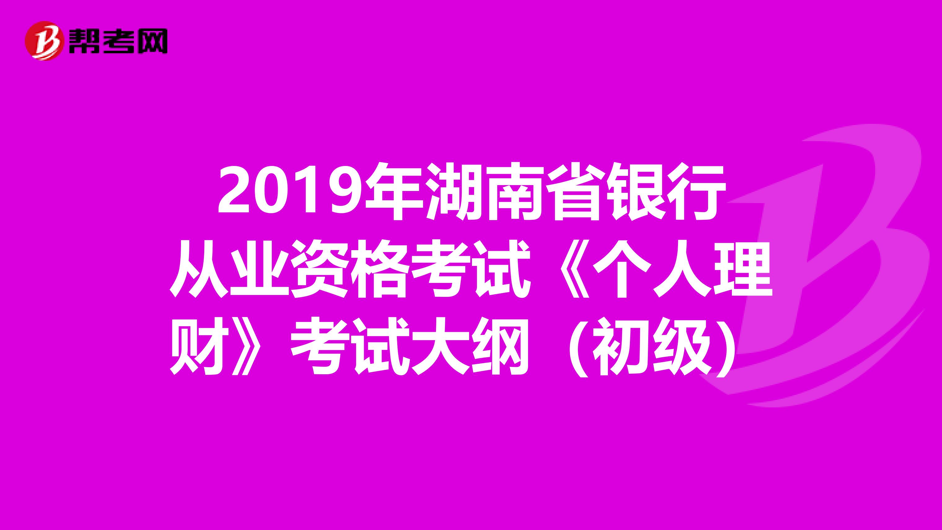 2019年湖南省银行从业资格考试《个人理财》考试大纲（初级）