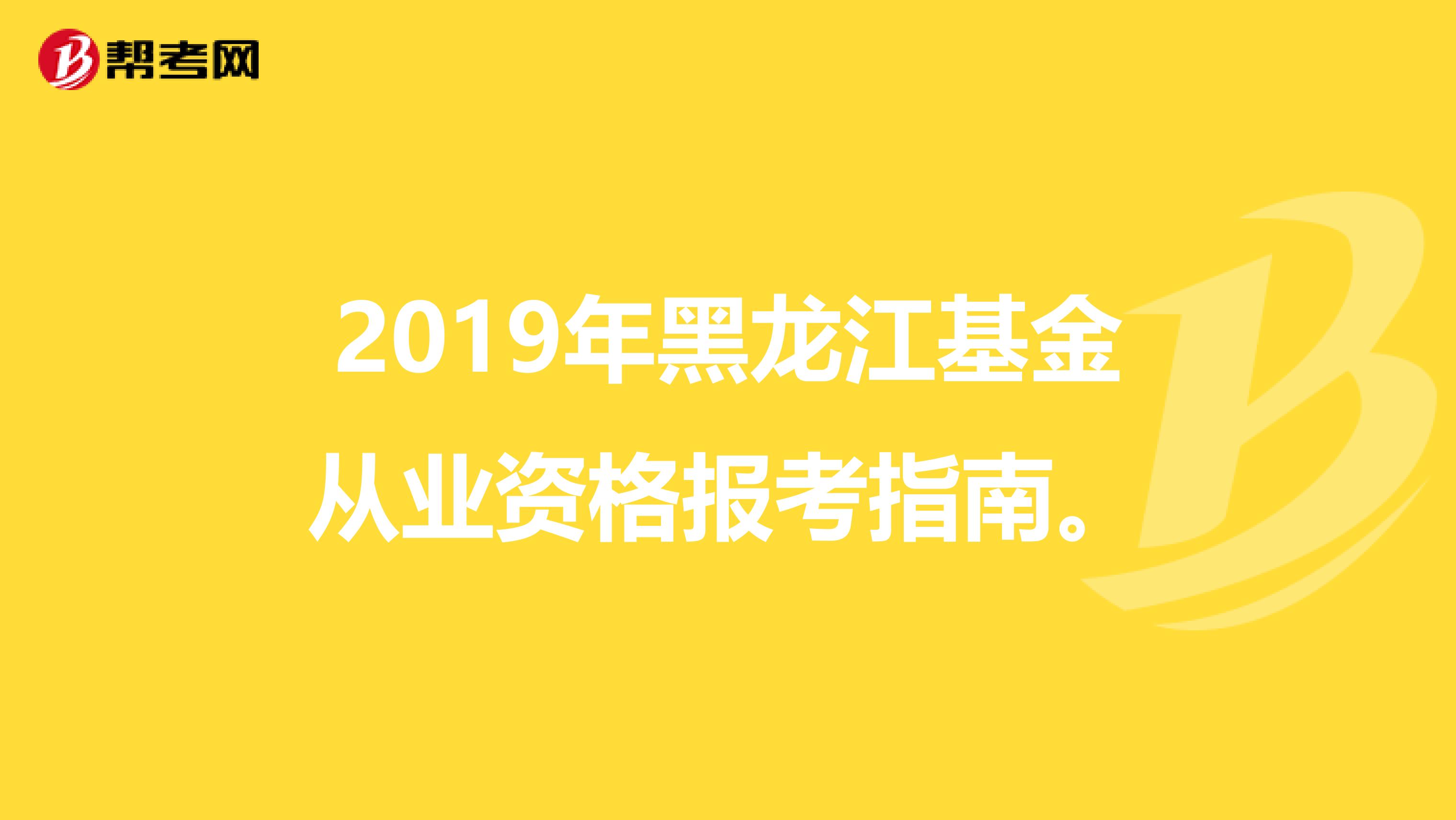 2019年黑龙江基金从业资格报考指南。