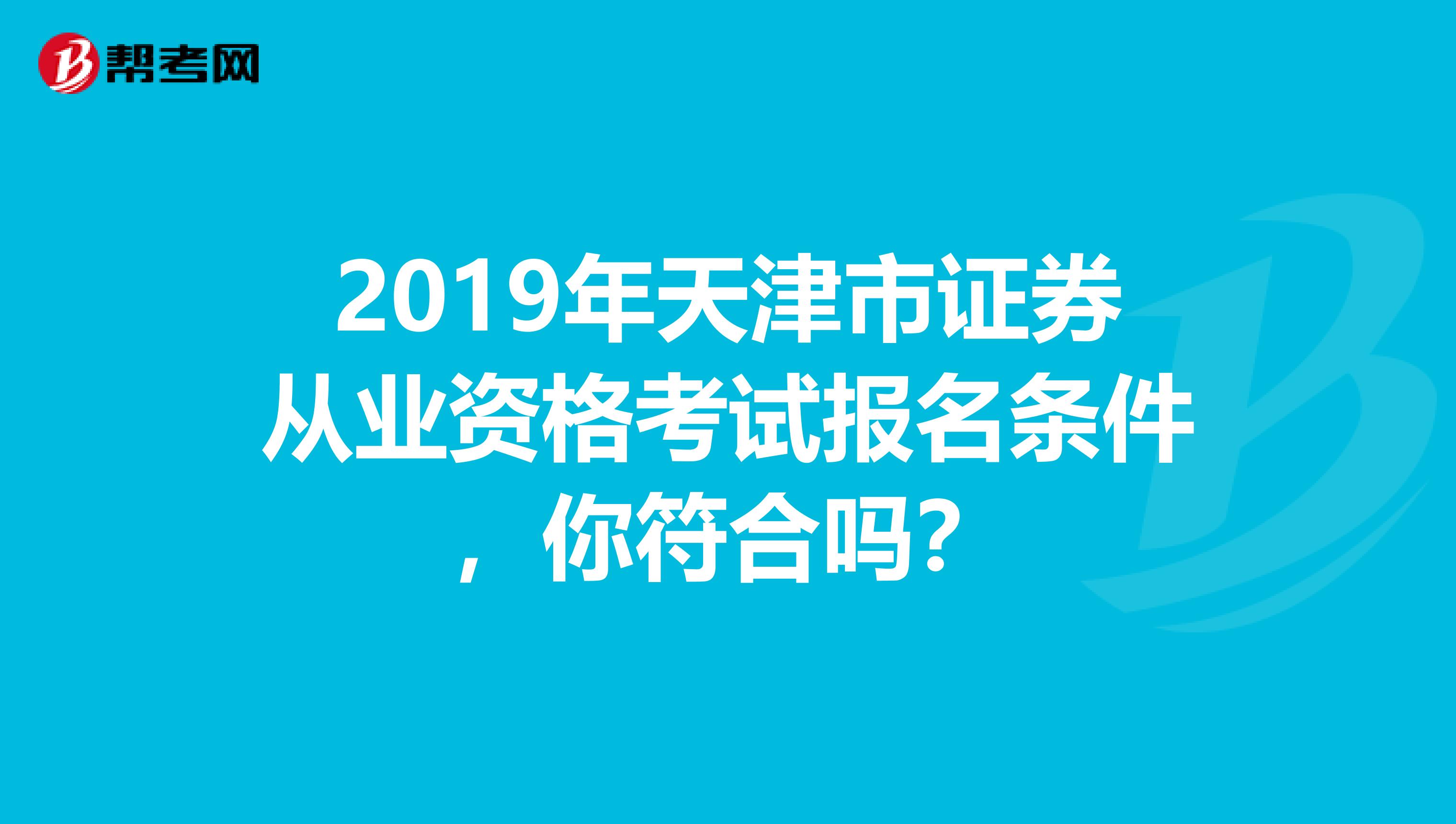 2019年天津市证券从业资格考试报名条件，你符合吗？