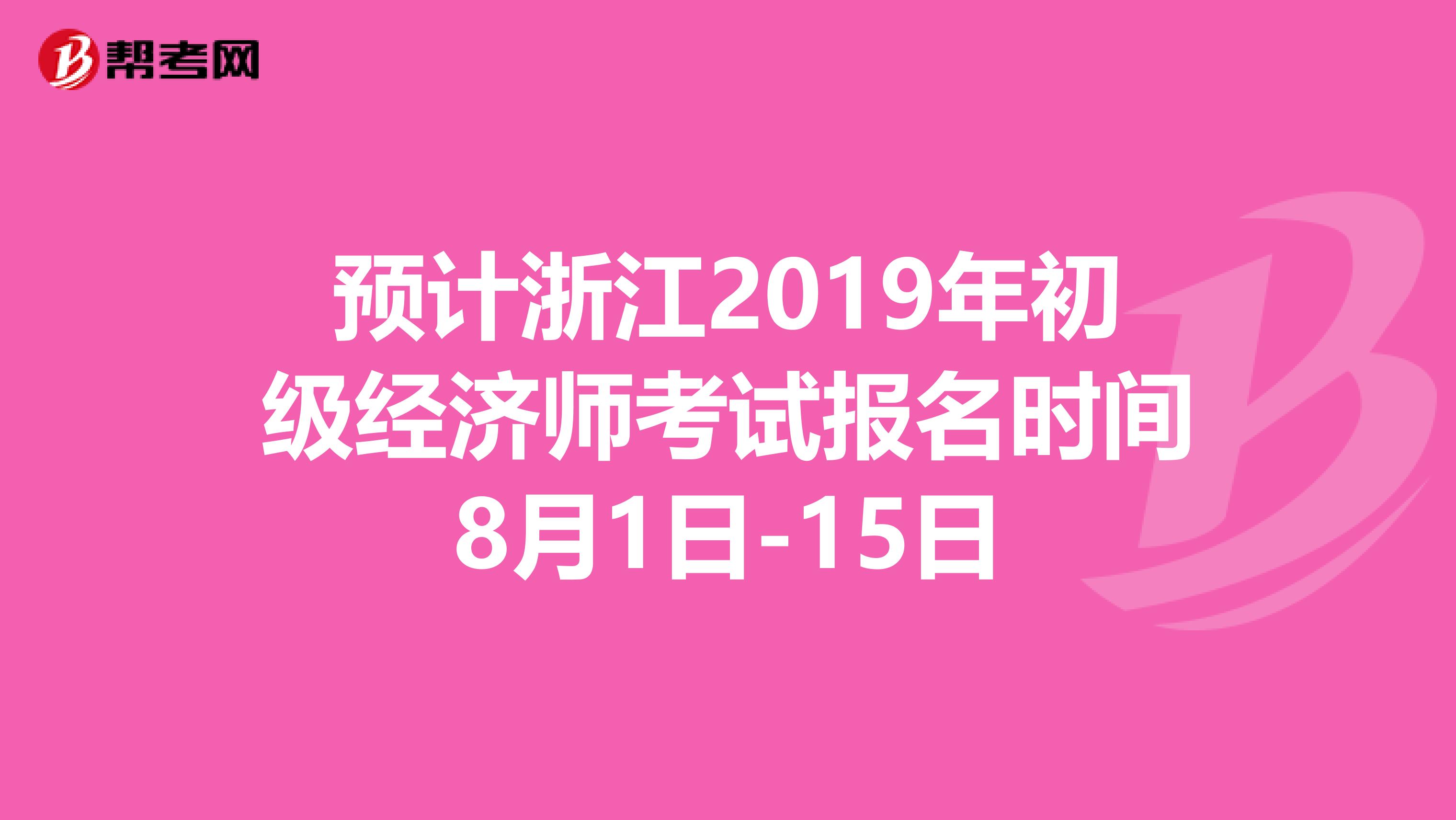 预计浙江2019年初级经济师考试报名时间8月1日-15日