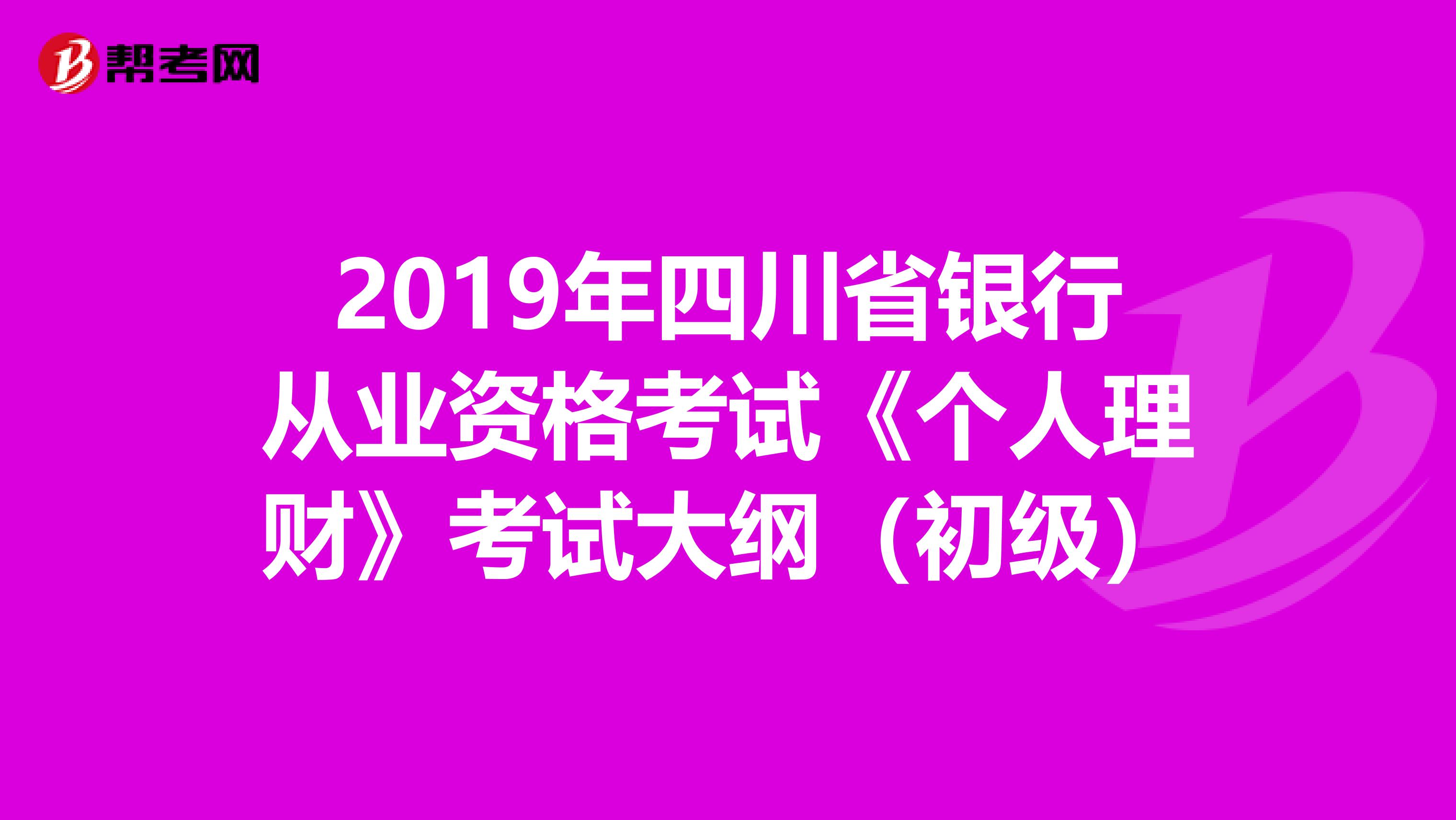 2019年四川省银行从业资格考试《个人理财》考试大纲（初级）