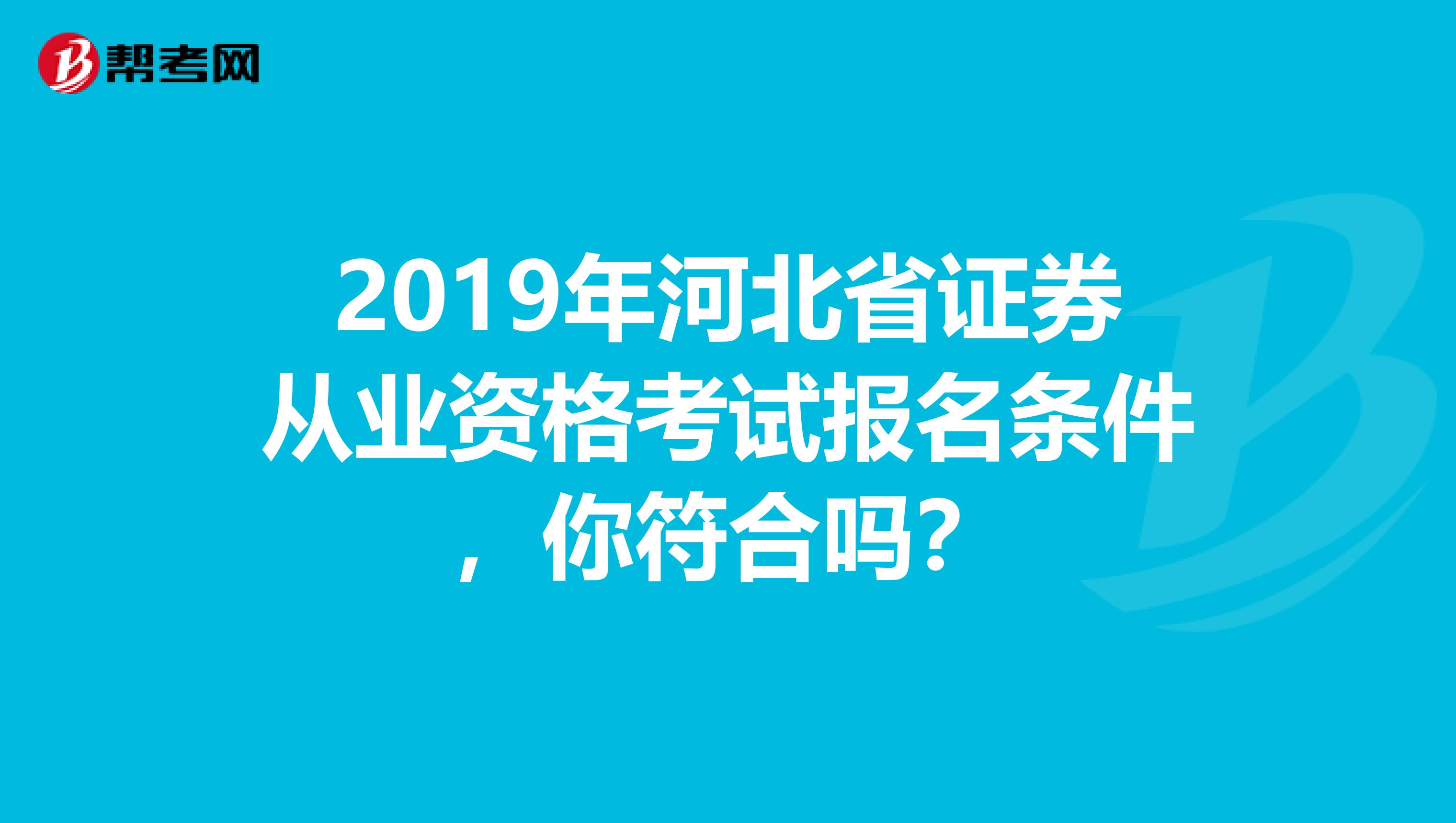 2019年河北省证券从业资格考试报名条件，你符合吗？