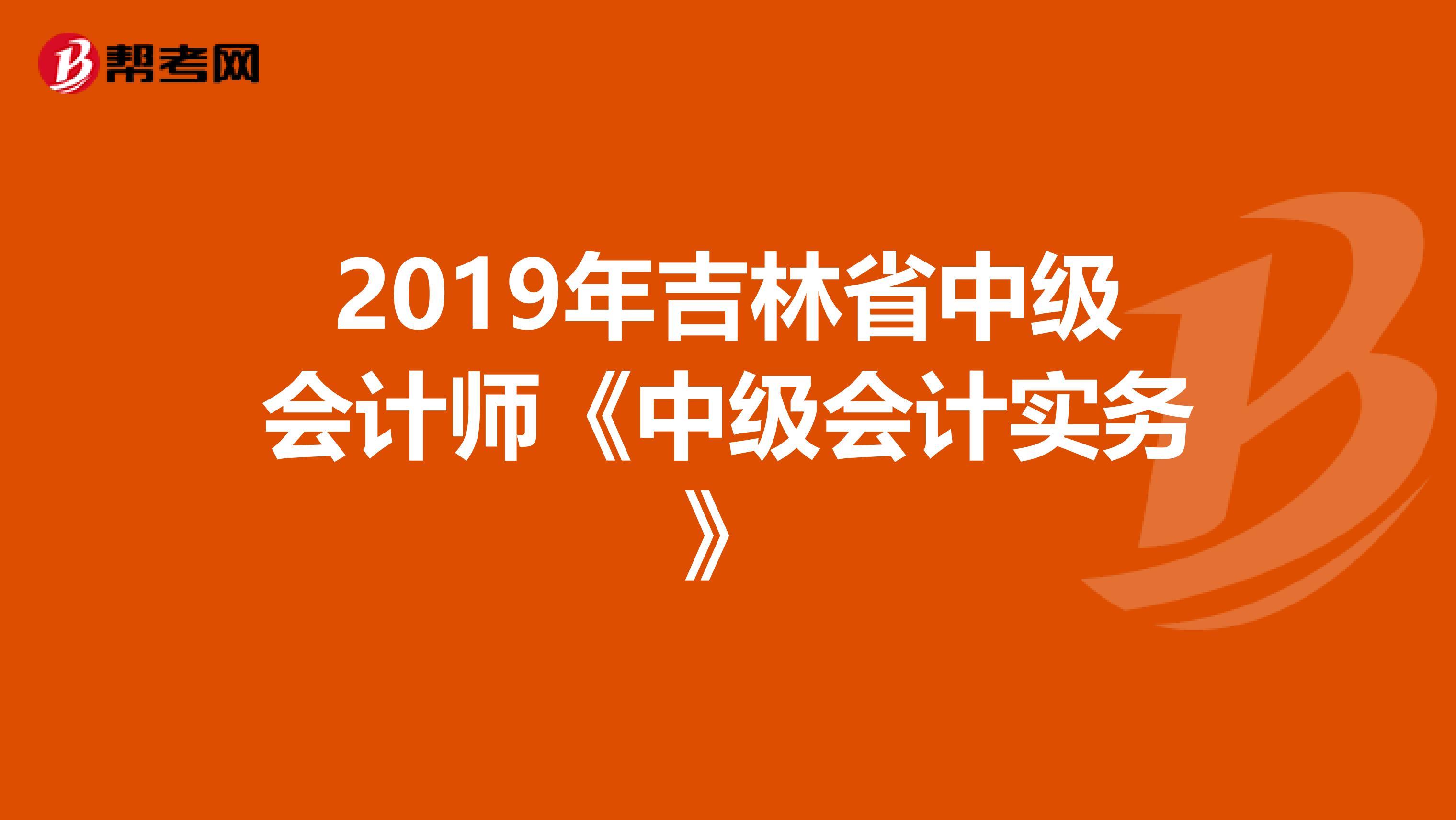2019年吉林省中级会计师《中级会计实务》