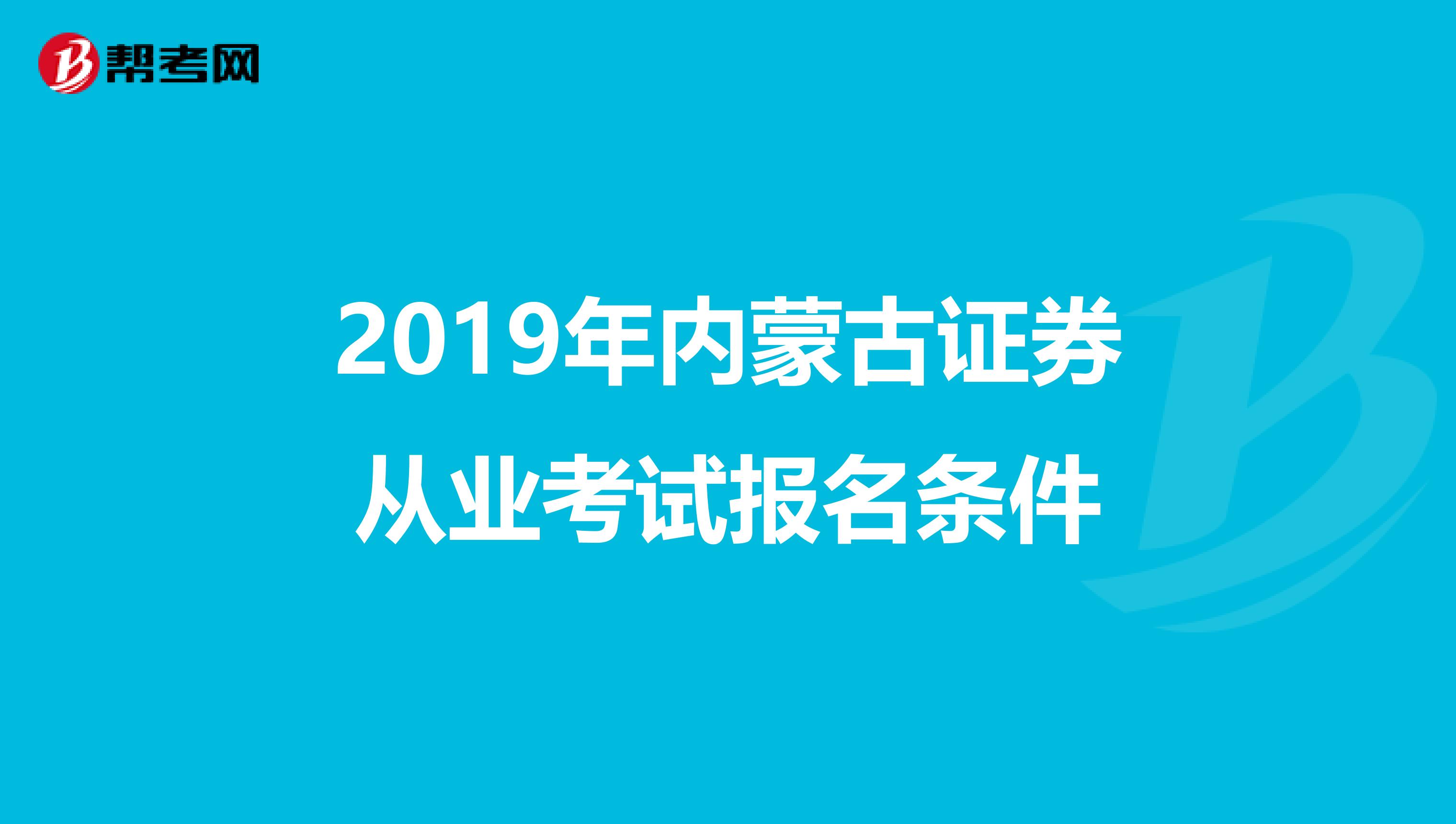 2019年内蒙古证券从业考试报名条件