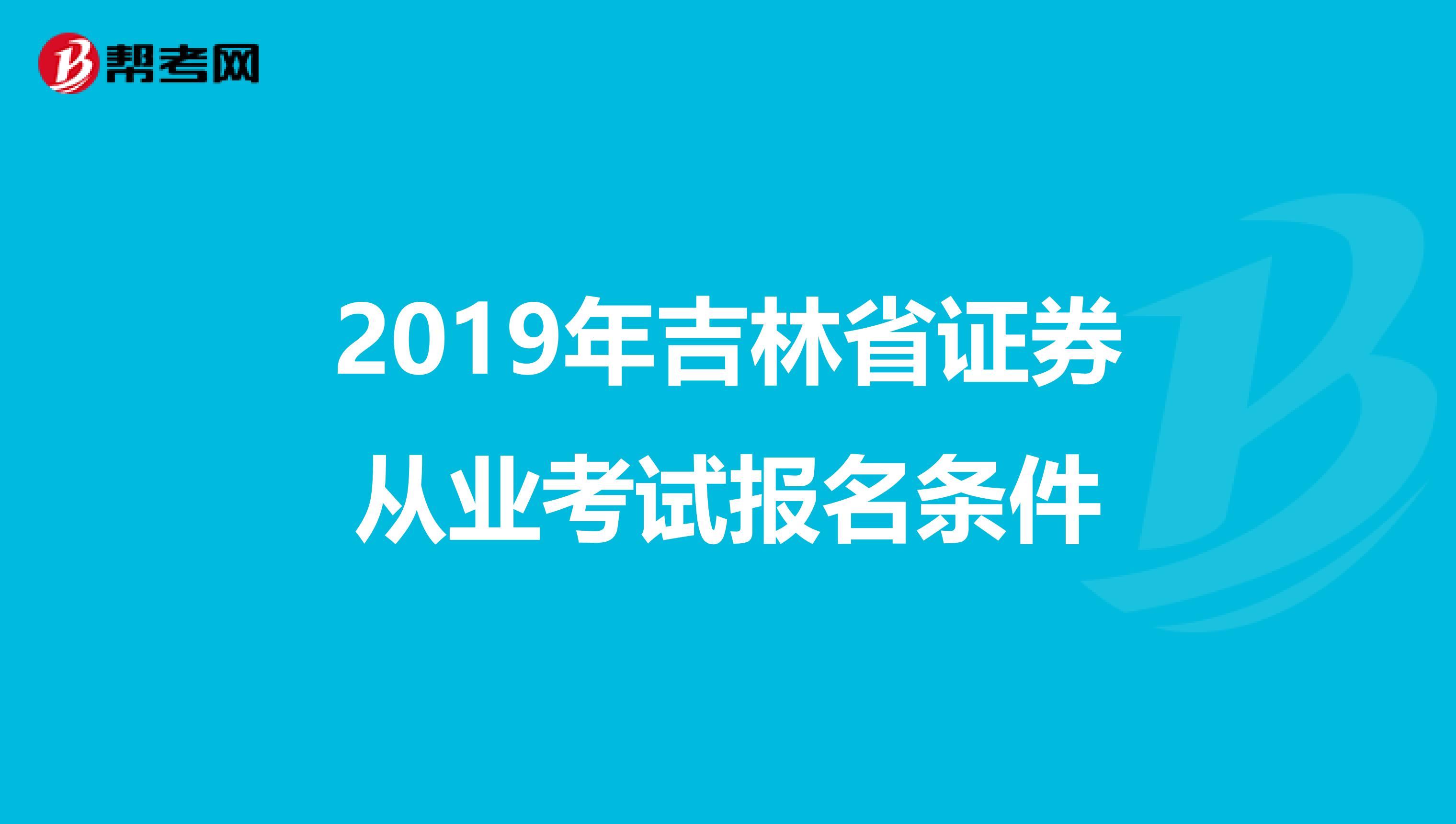 2019年吉林省证券从业考试报名条件