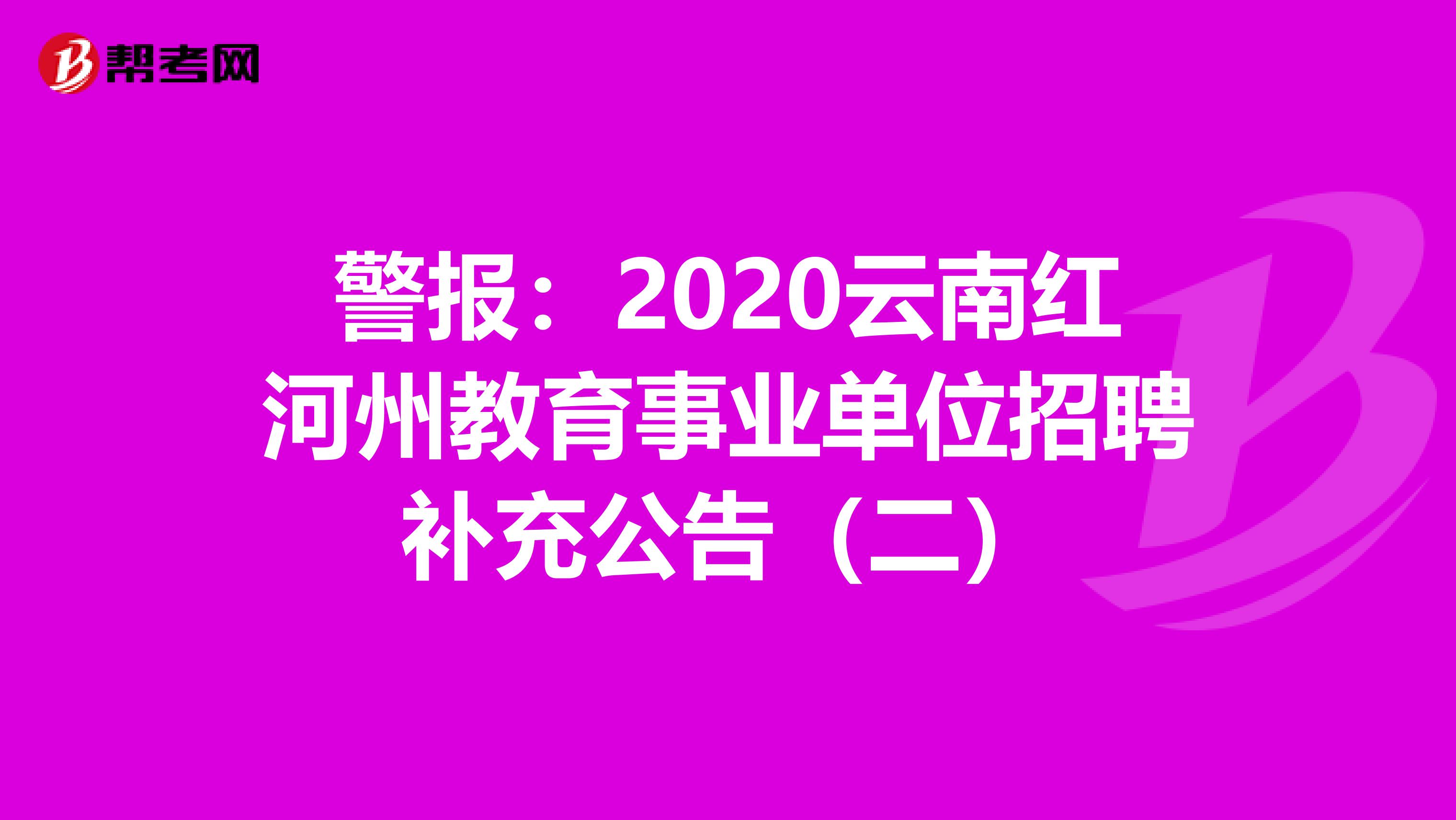 警报：2020云南红河州教育事业单位招聘补充公告（二）
