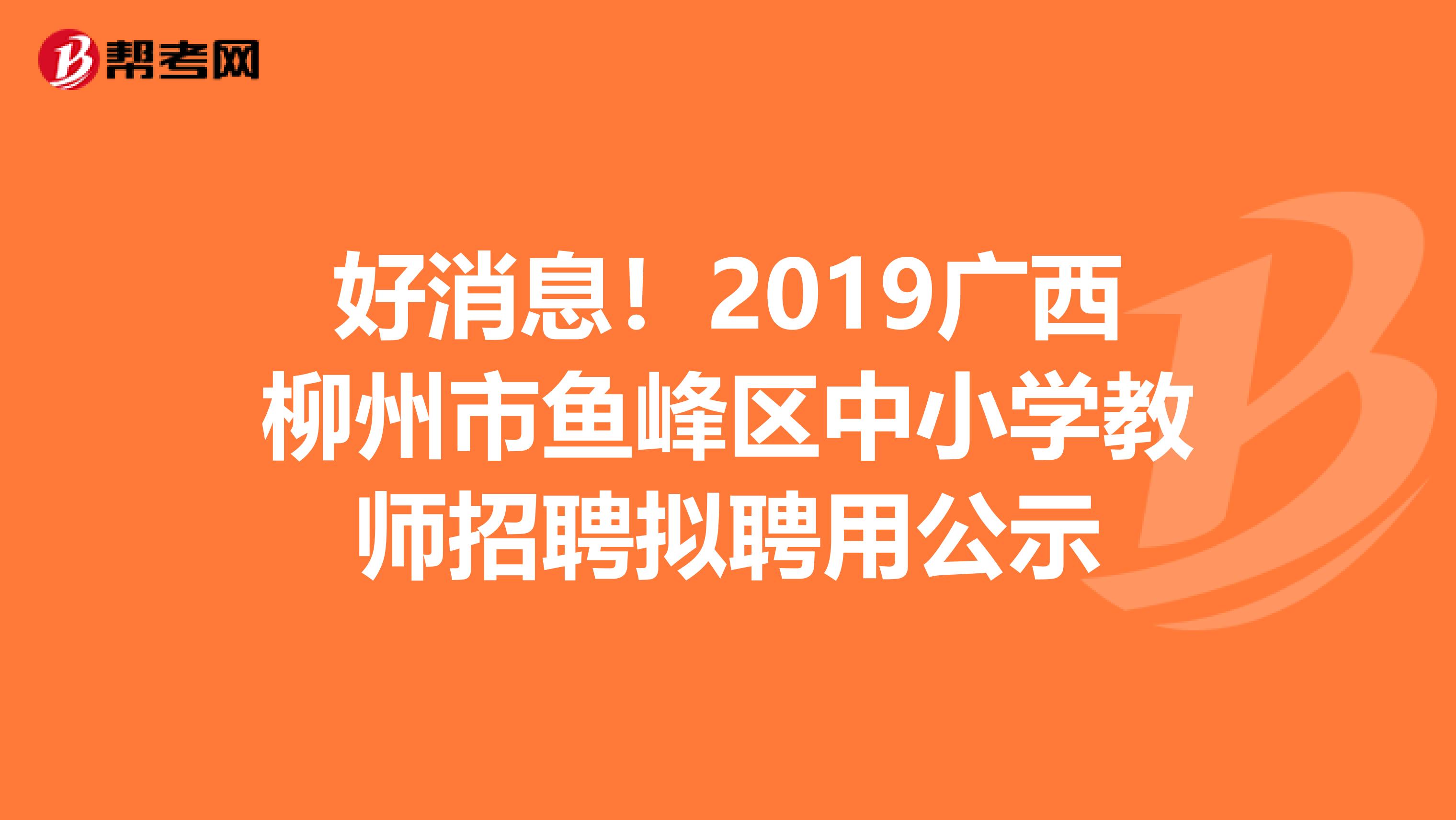 好消息！2019广西柳州市鱼峰区中小学教师招聘拟聘用公示