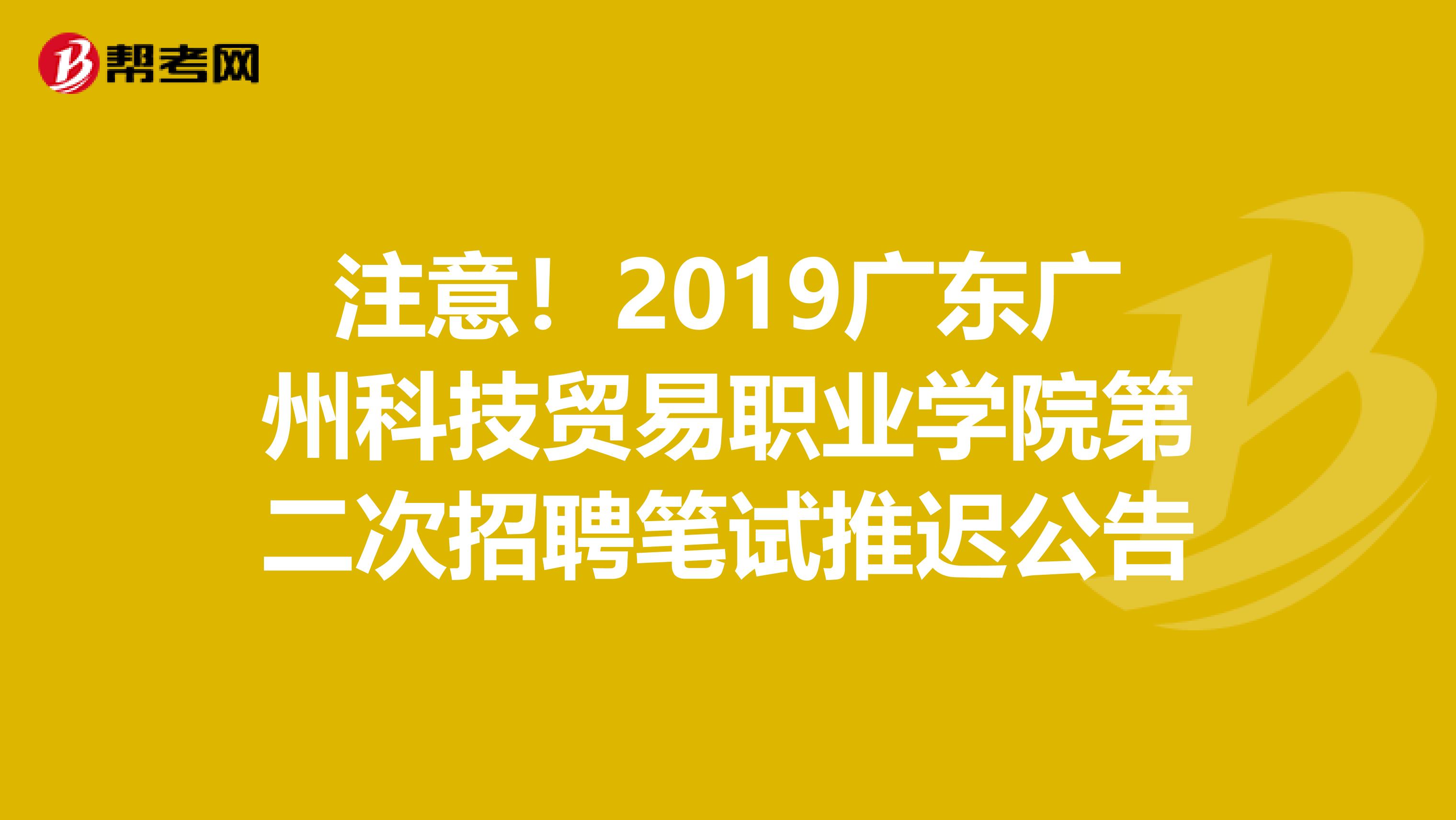 注意！2019广东广州科技贸易职业学院第二次招聘笔试推迟公告