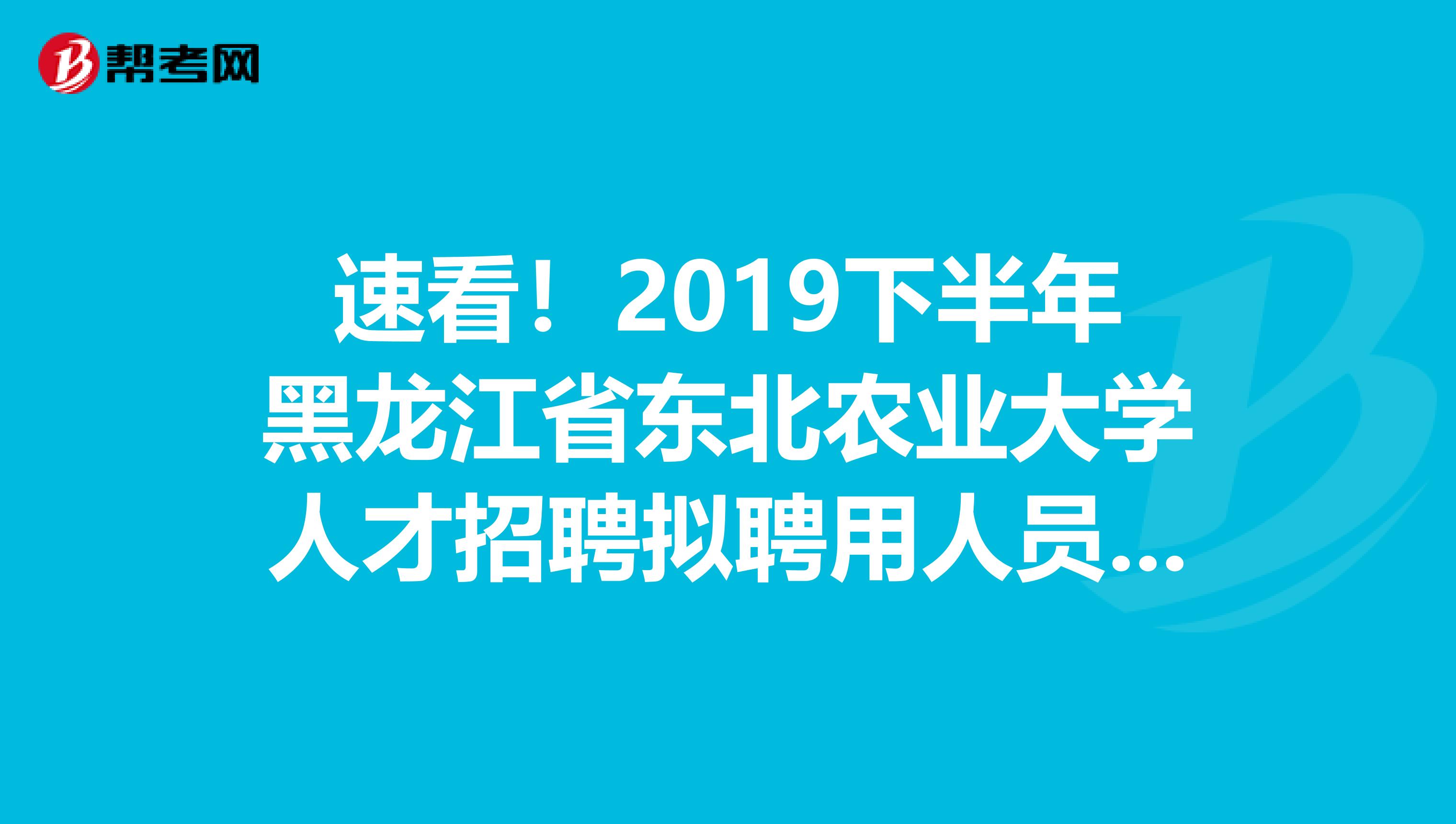 速看！2019下半年黑龙江省东北农业大学人才招聘拟聘用人员公示