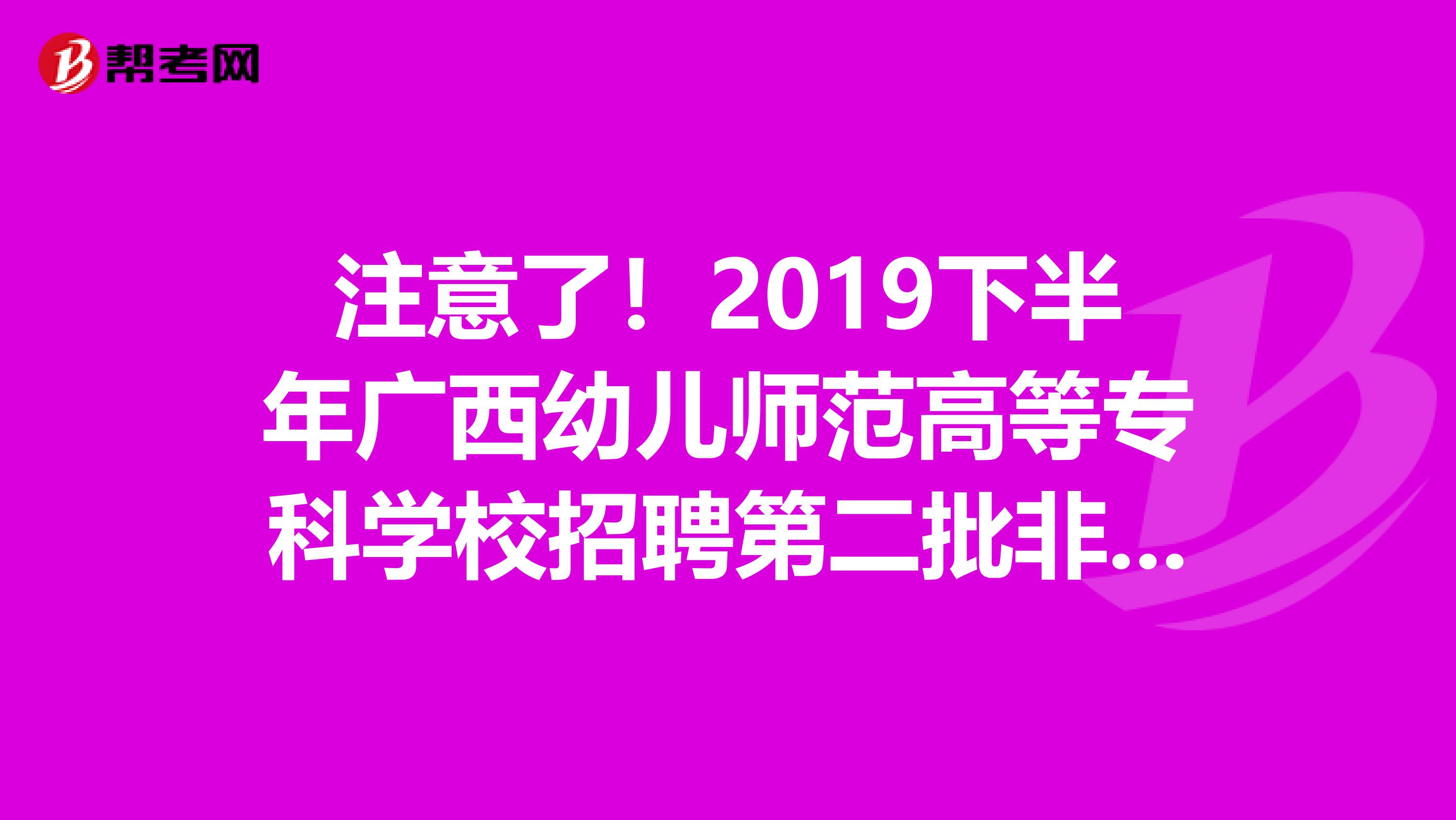 注意了！2019下半年广西幼儿师范高等专科学校招聘第二批非实名人员控制数人员面试安排
