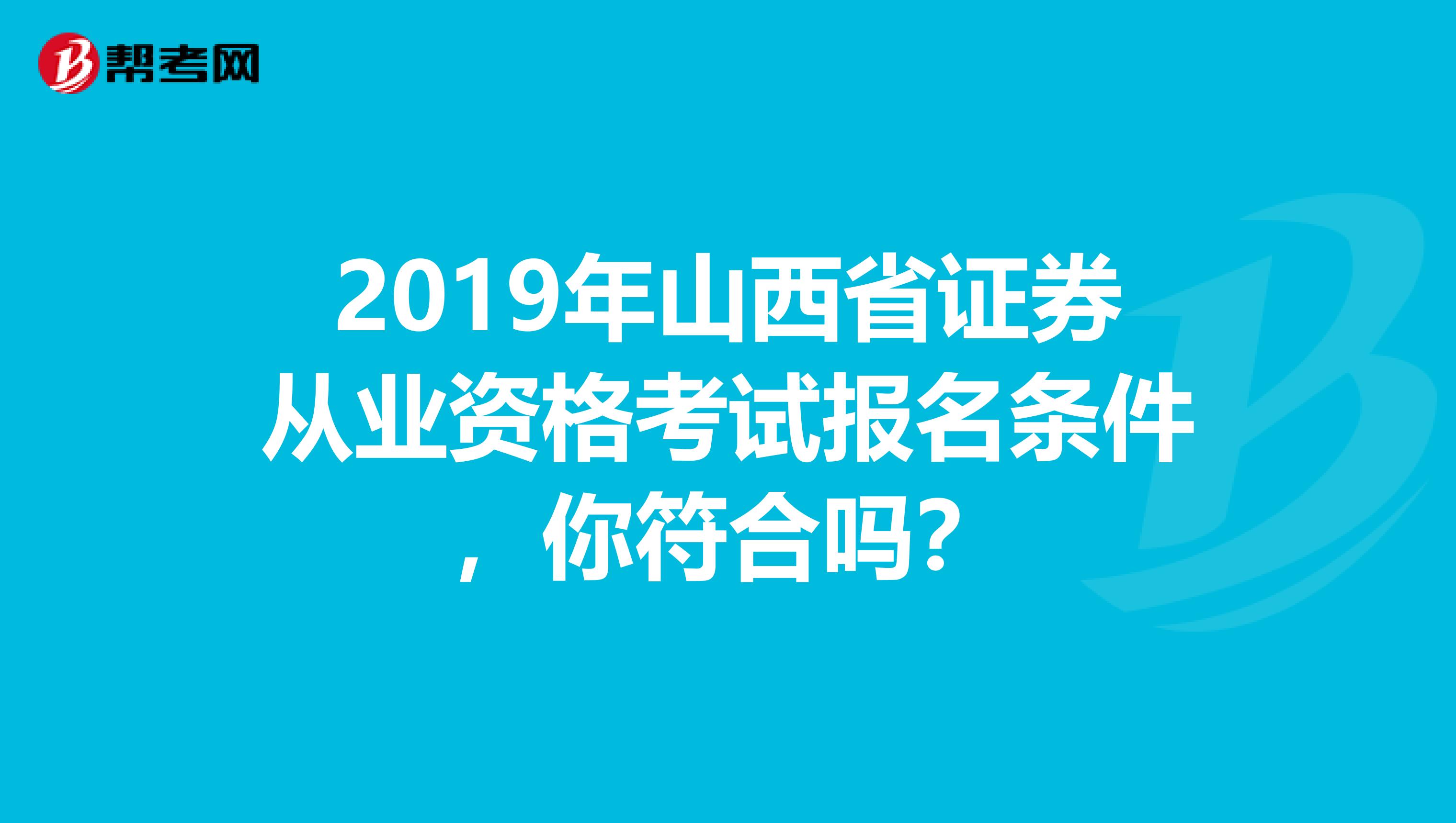 2019年山西省证券从业资格考试报名条件，你符合吗？