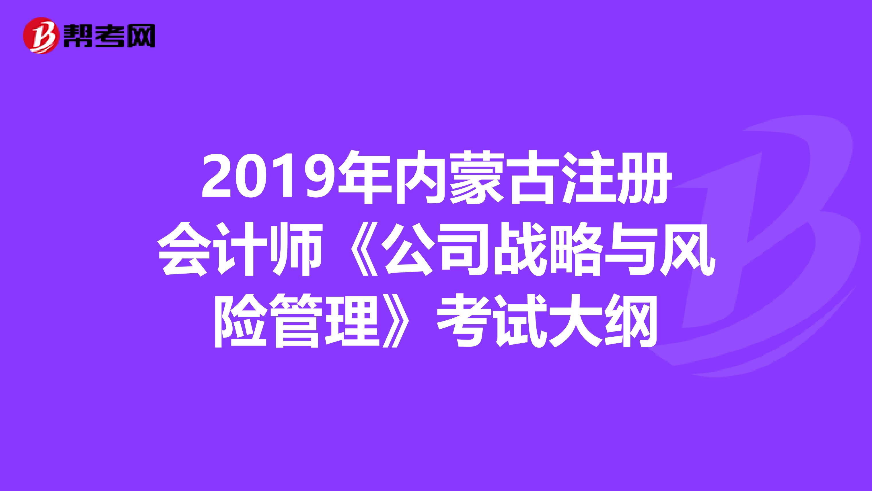 2019年内蒙古注册会计师《公司战略与风险管理》考试大纲