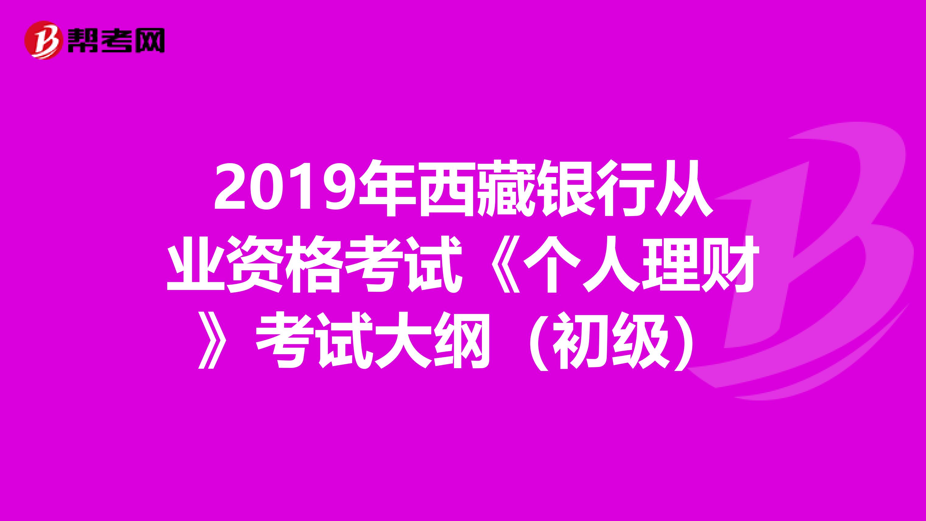 2019年西藏银行从业资格考试《个人理财》考试大纲（初级）