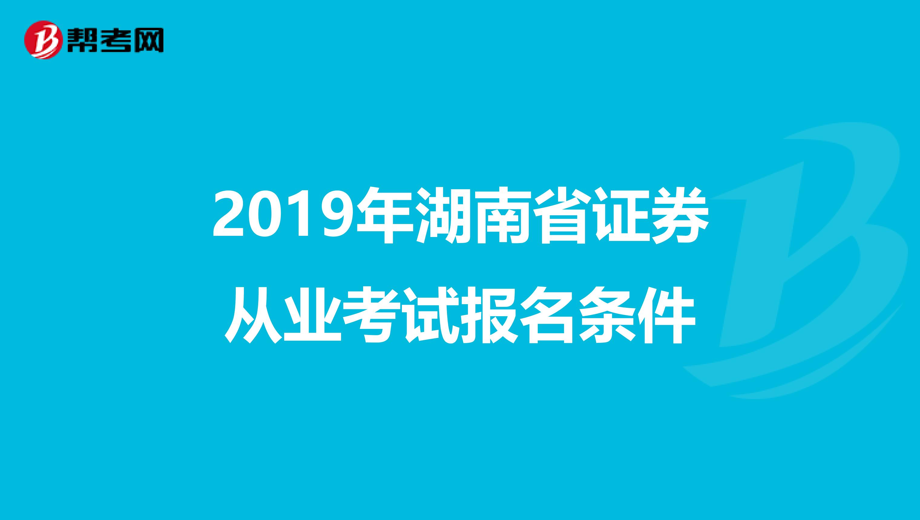 2019年湖南省证券从业考试报名条件