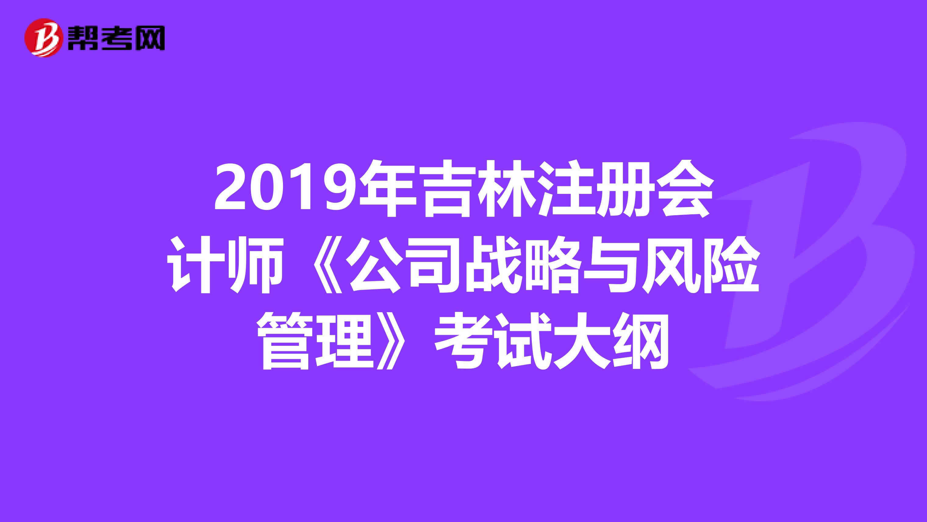 2019年吉林注册会计师《公司战略与风险管理》考试大纲