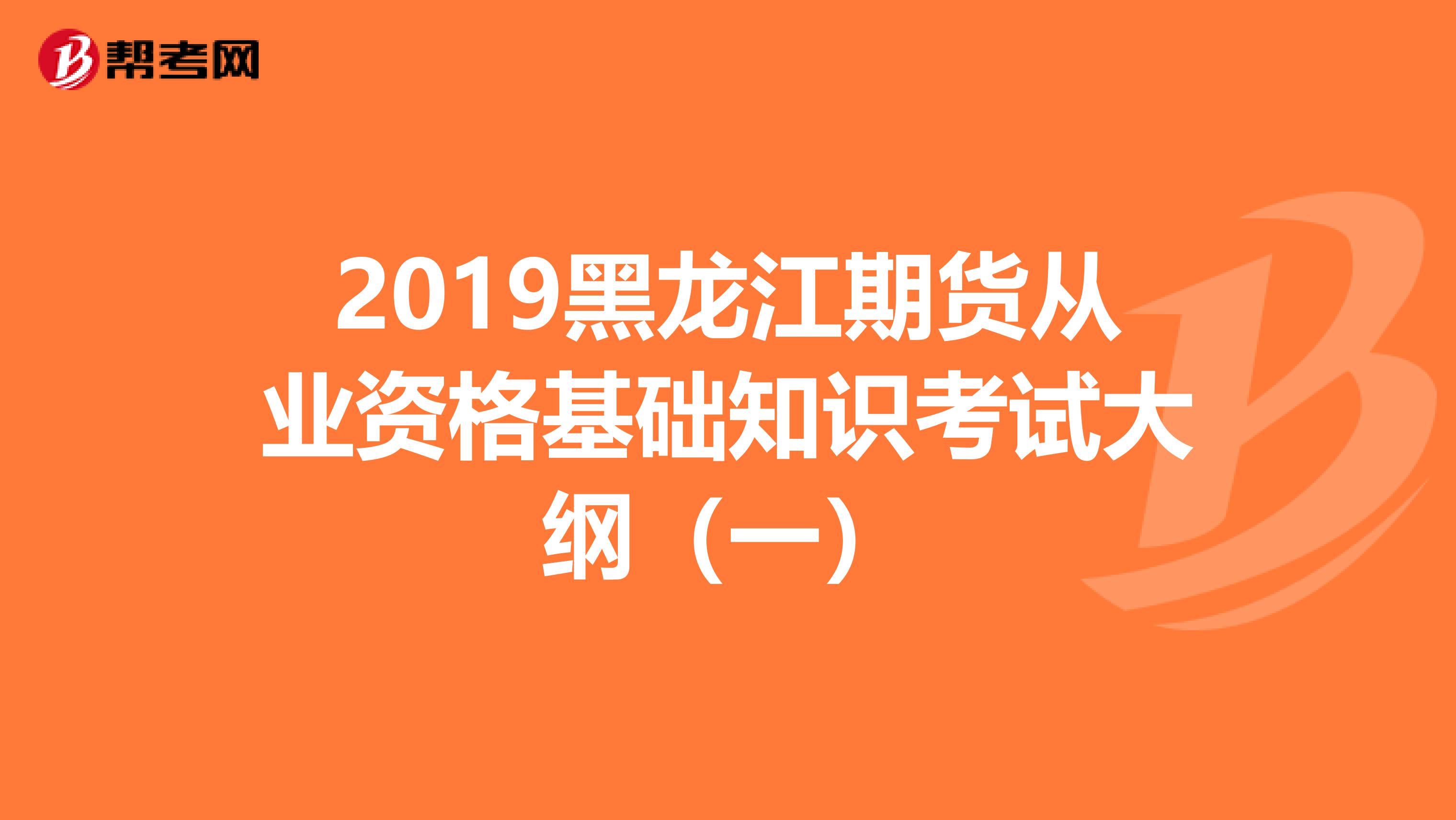 2019黑龙江期货从业资格基础知识考试大纲（一）