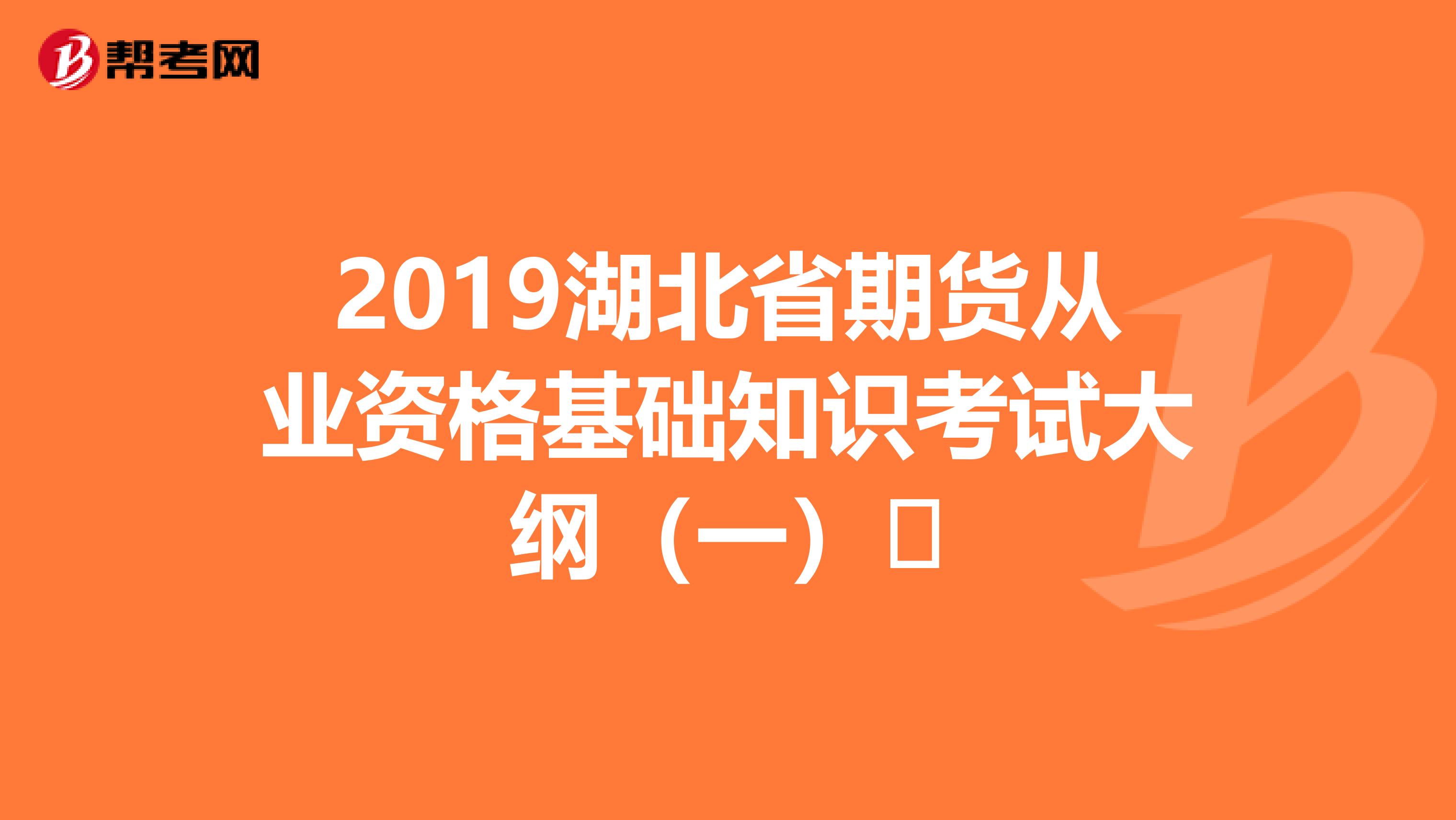 2019湖北省期货从业资格基础知识考试大纲（一）​