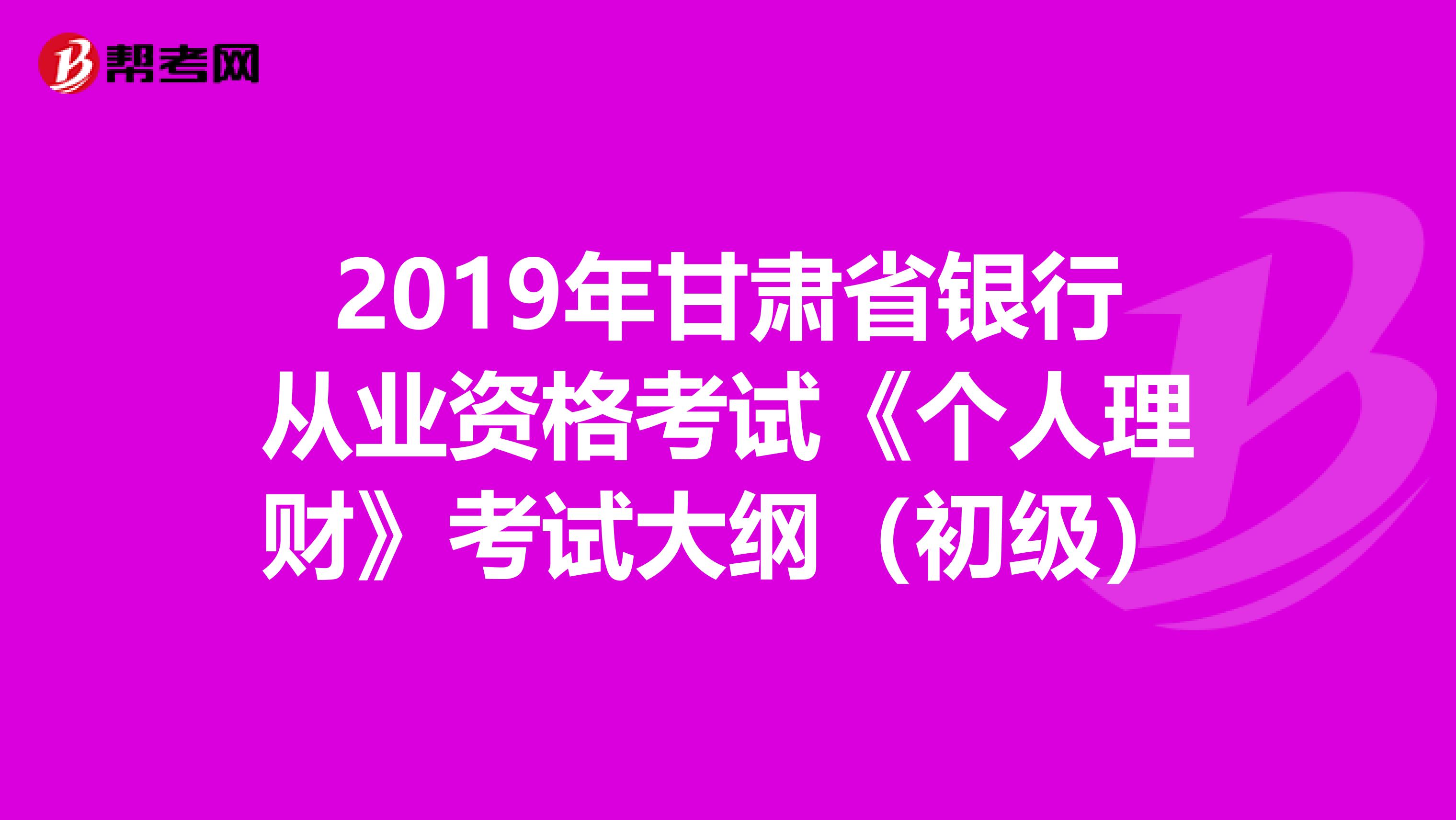 2019年甘肃省银行从业资格考试《个人理财》考试大纲（初级）