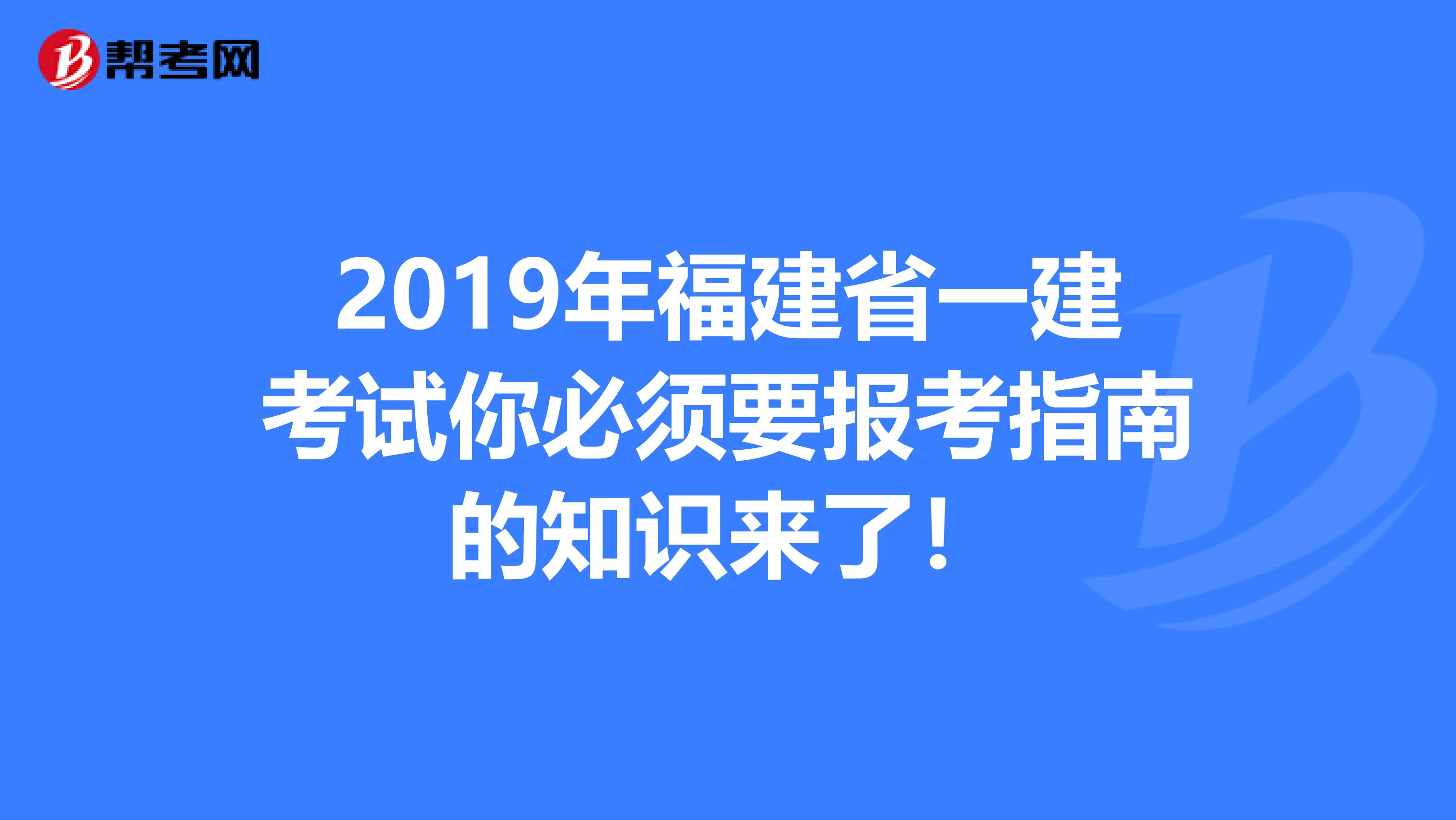 2019年福建省一建考试你必须要报考指南的知识来了！