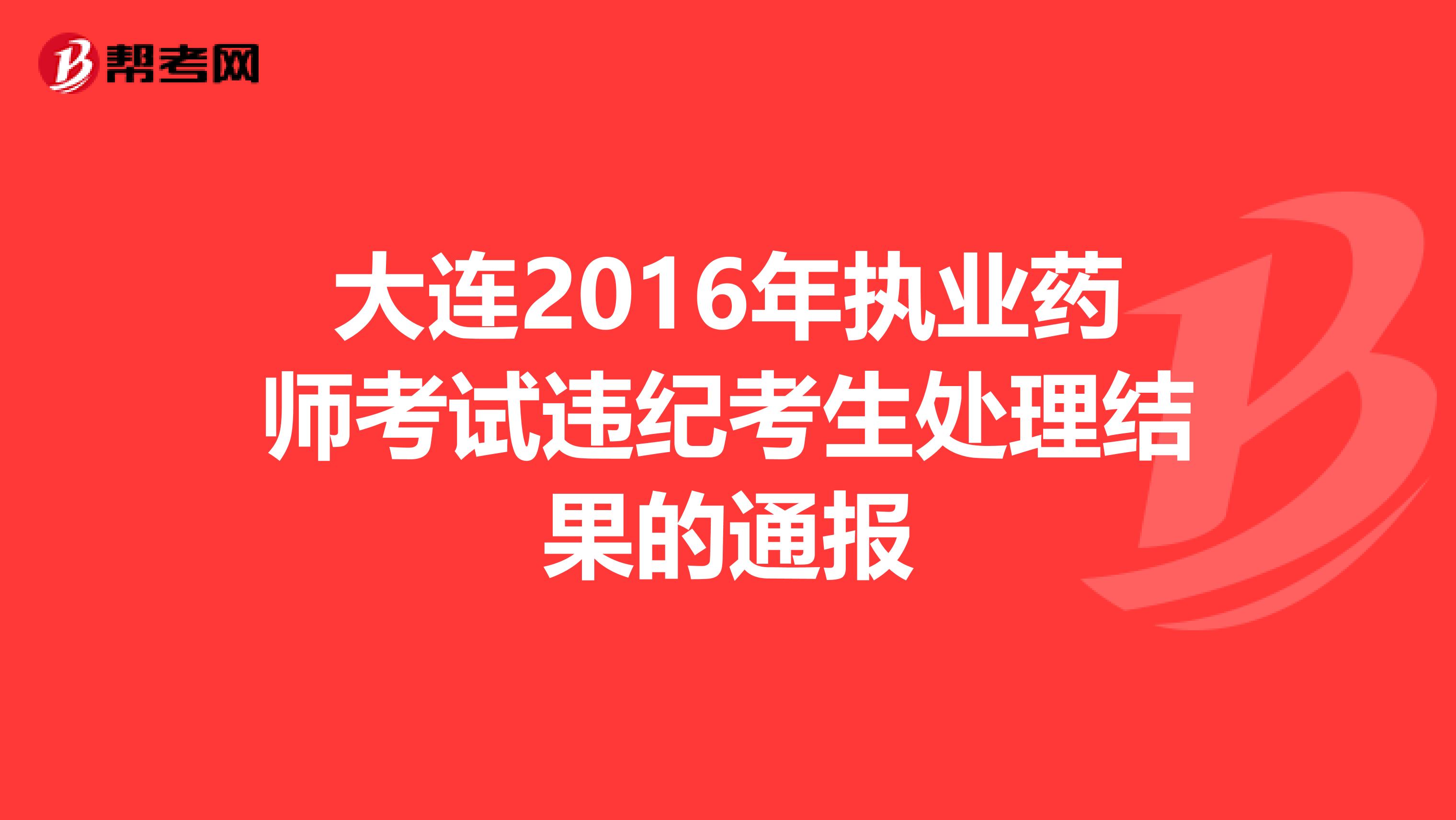 大连2016年执业药师考试违纪考生处理结果的通报