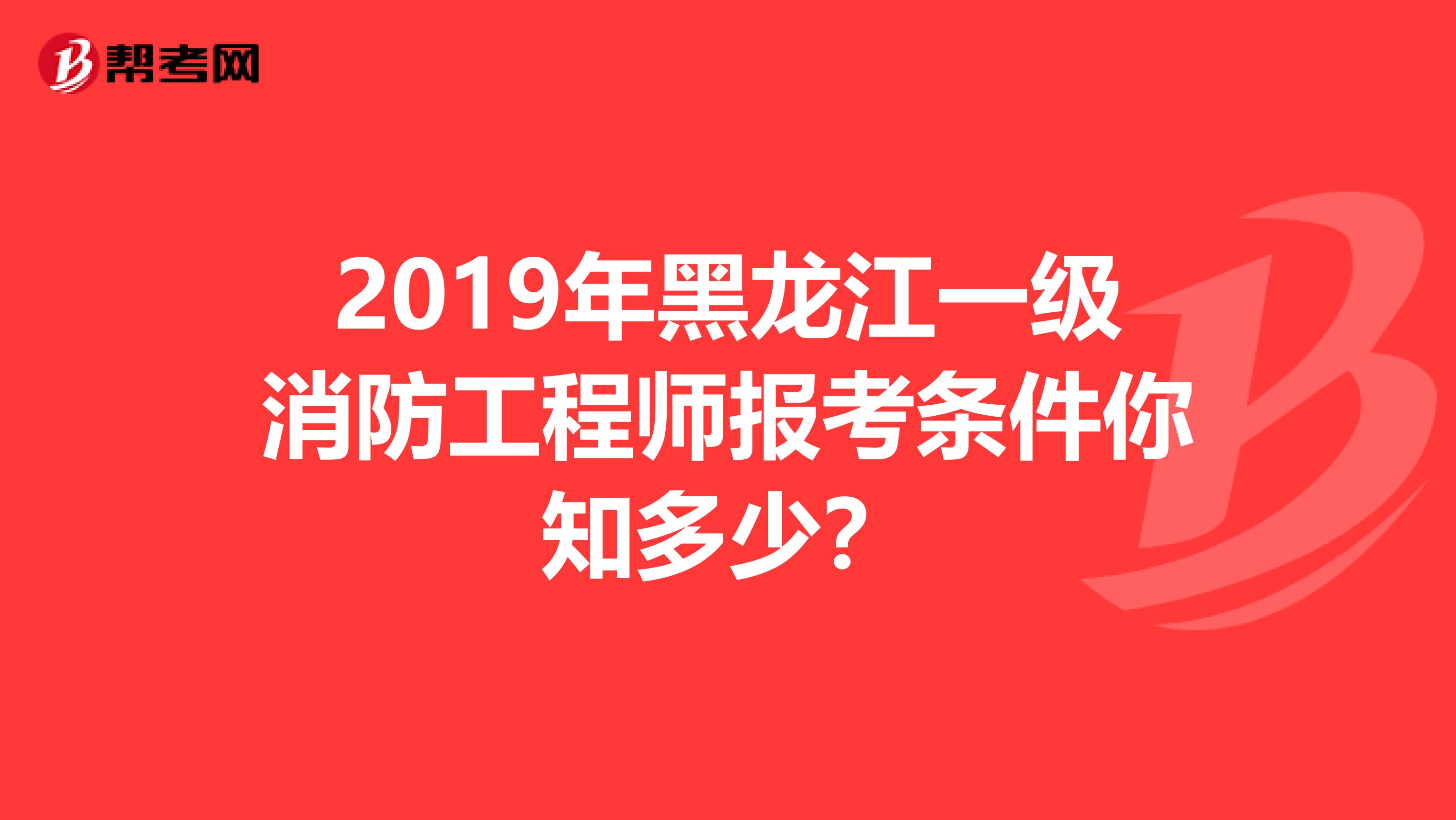 2019年黑龙江一级消防工程师报考条件你知多少？