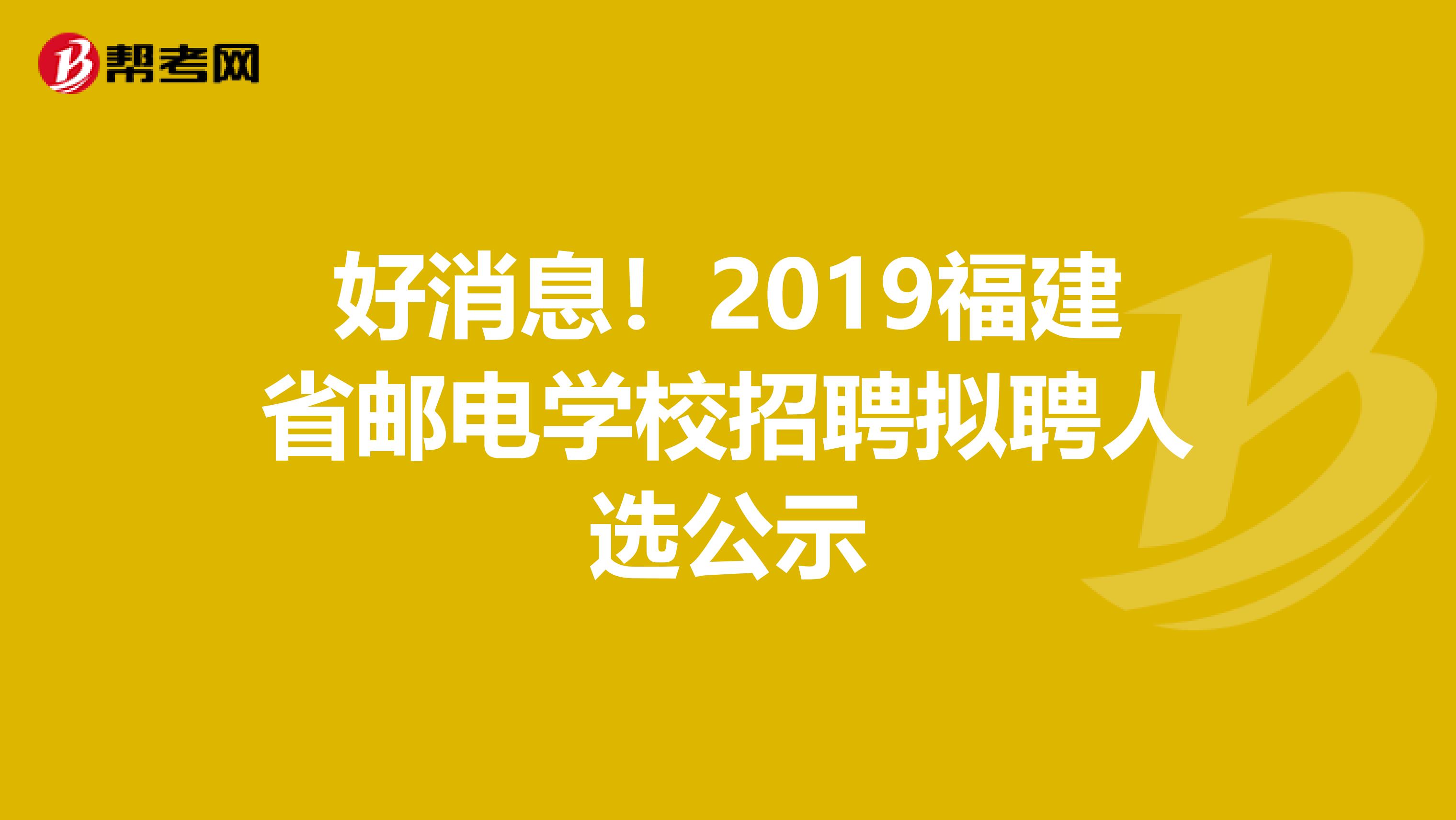 好消息！2019福建省邮电学校招聘拟聘人选公示