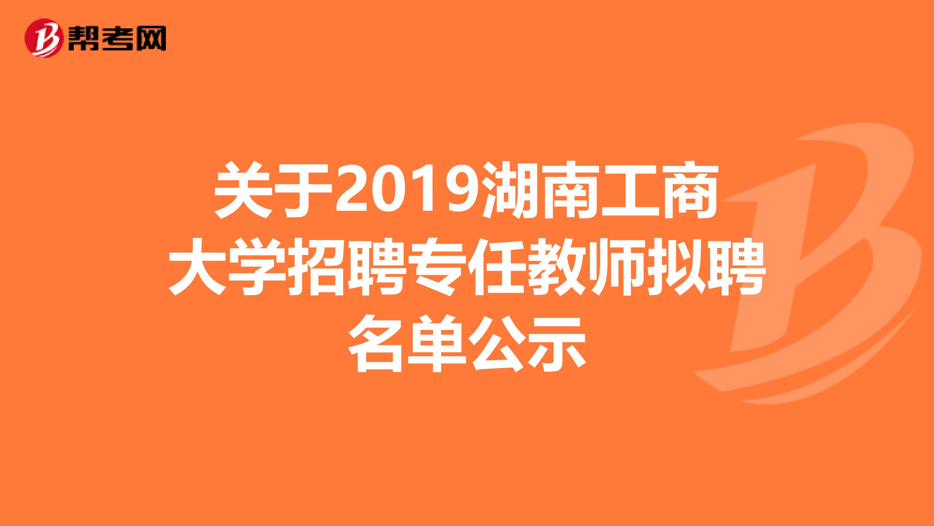 关于2019湖南工商大学招聘专任教师拟聘名单公示