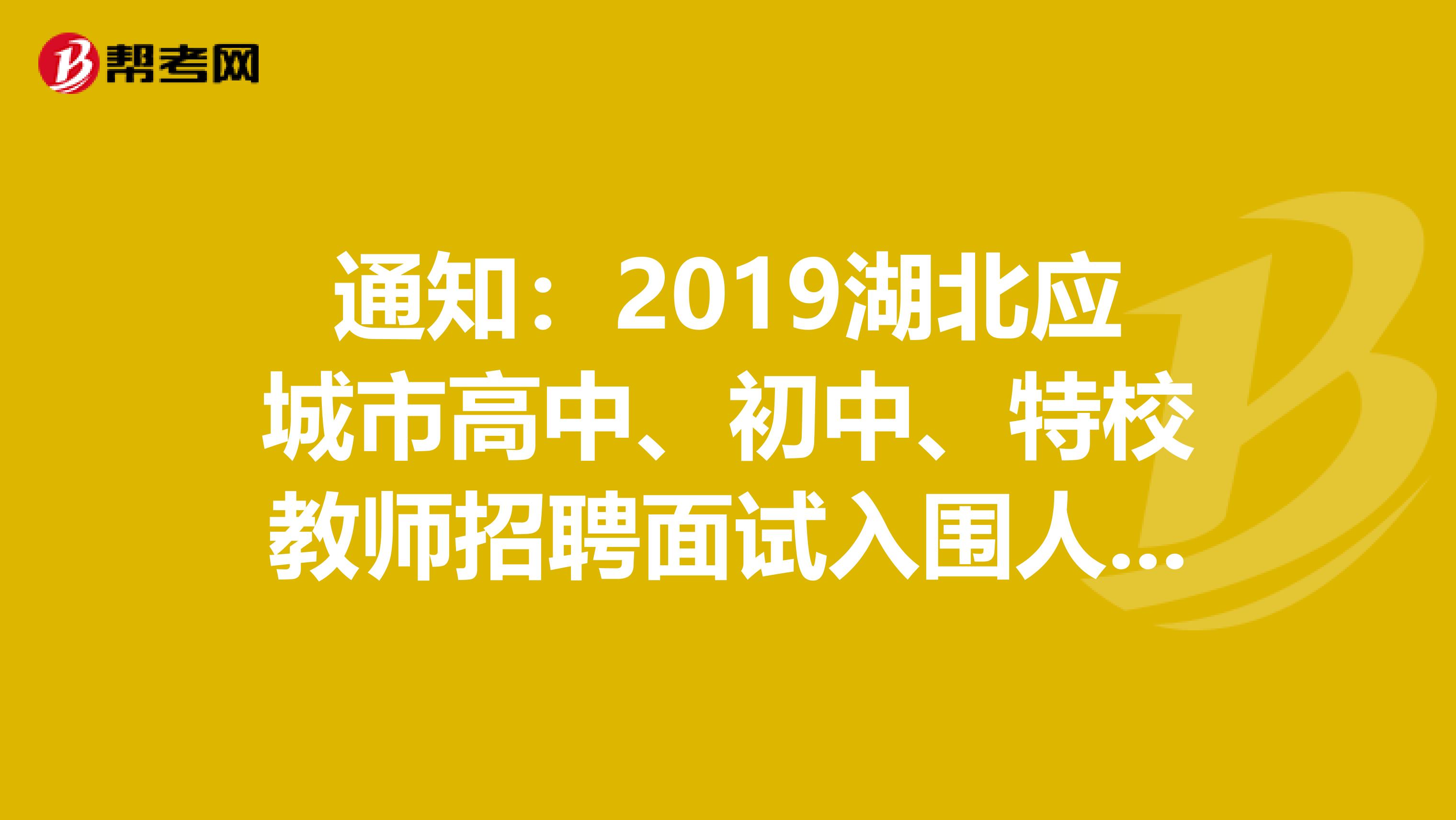通知：2019湖北应城市高中、初中、特校教师招聘面试入围人员名单公示