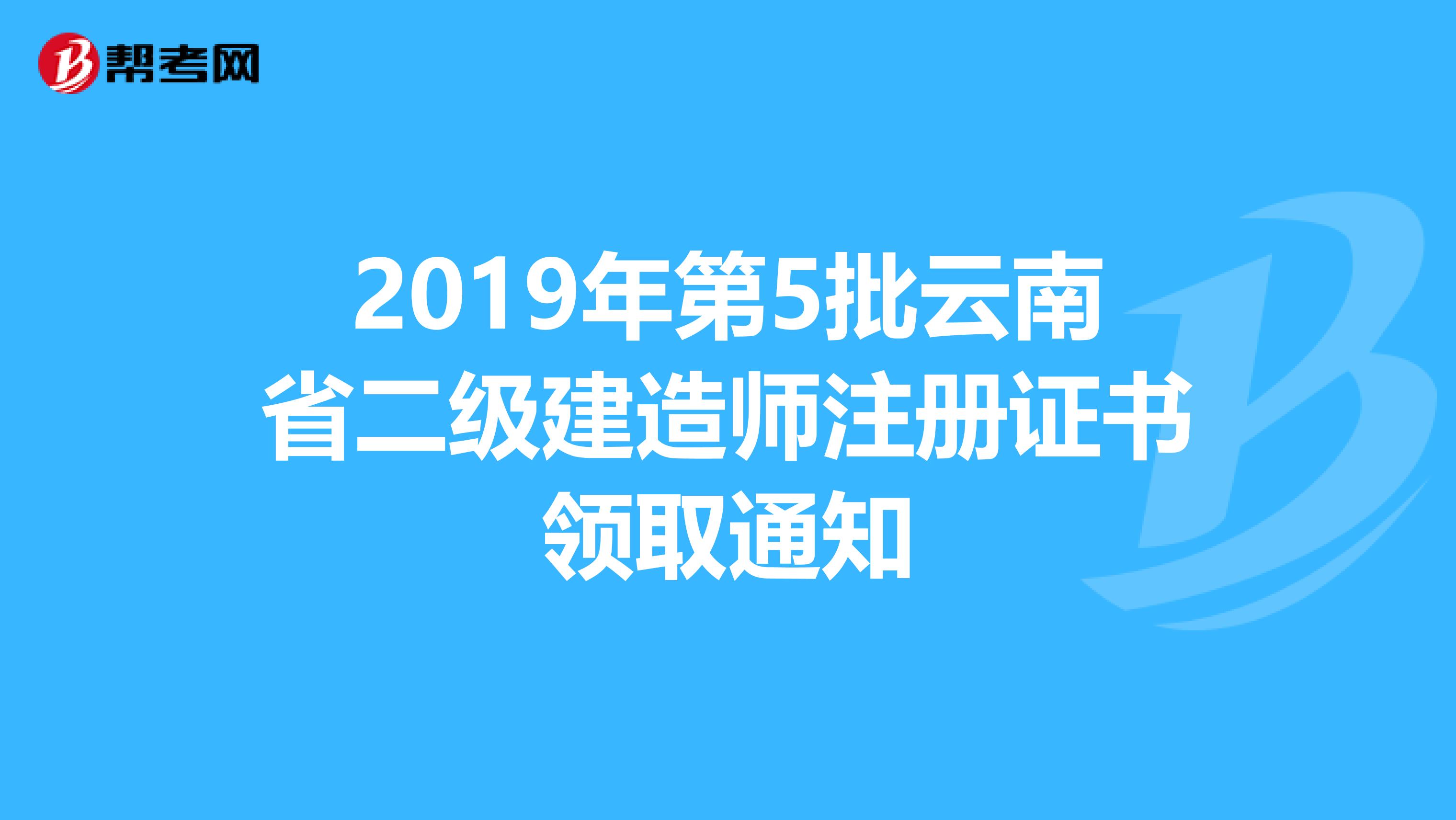 2019年第5批云南省二级建造师注册证书领取通知