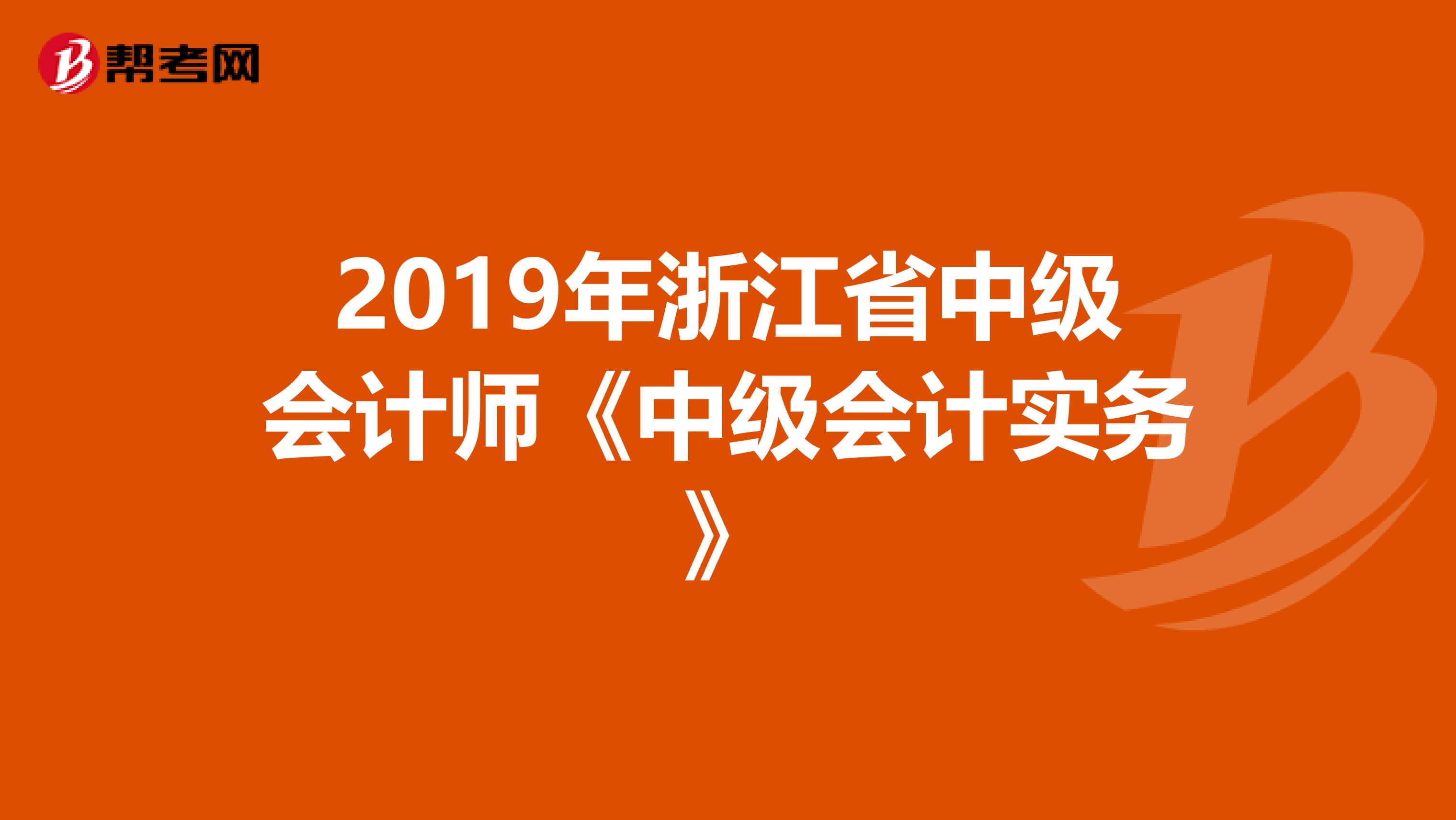 2019年浙江省中级会计师《中级会计实务》
