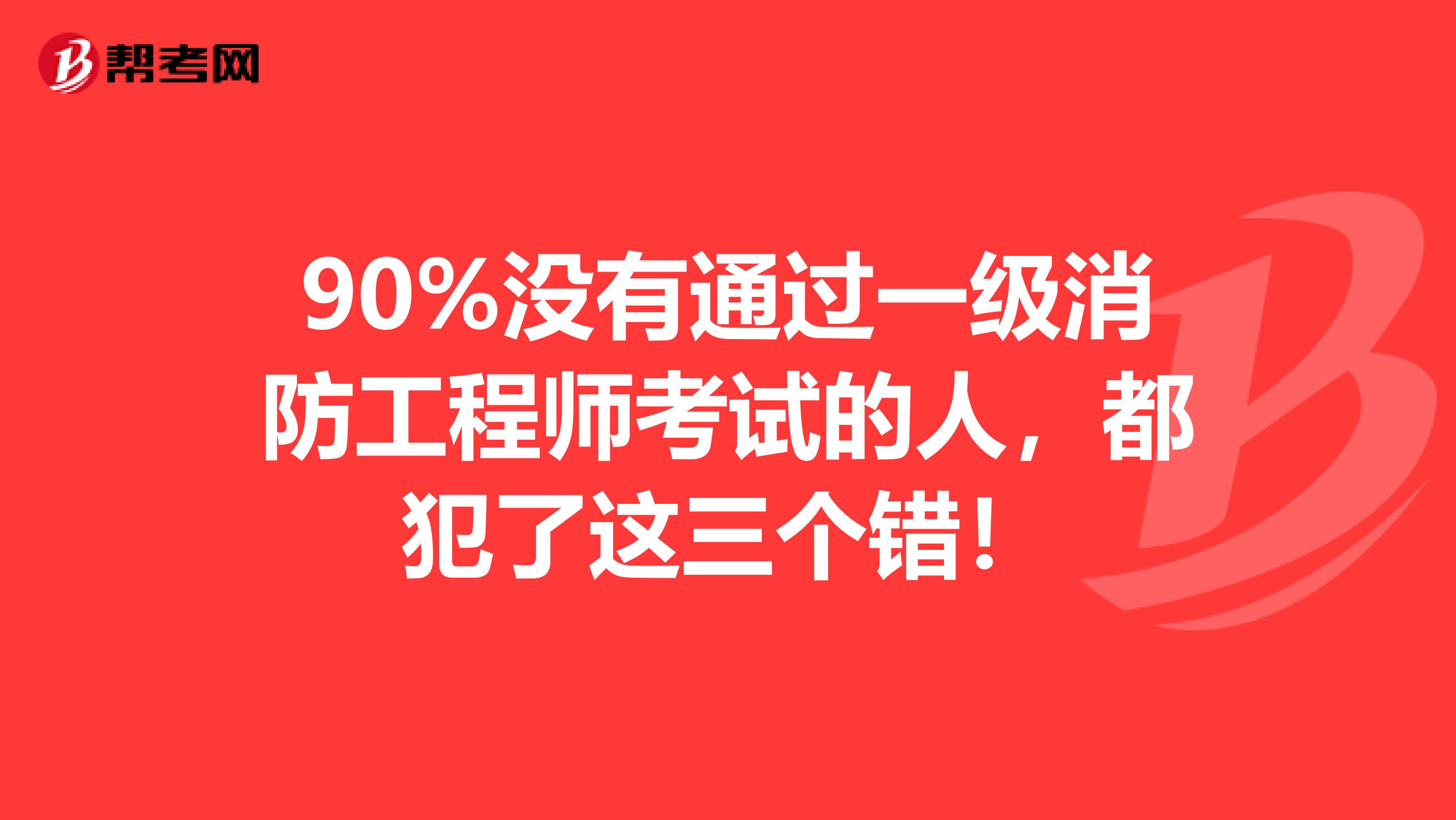 90%没有通过一级消防工程师考试的人，都犯了这三个错！