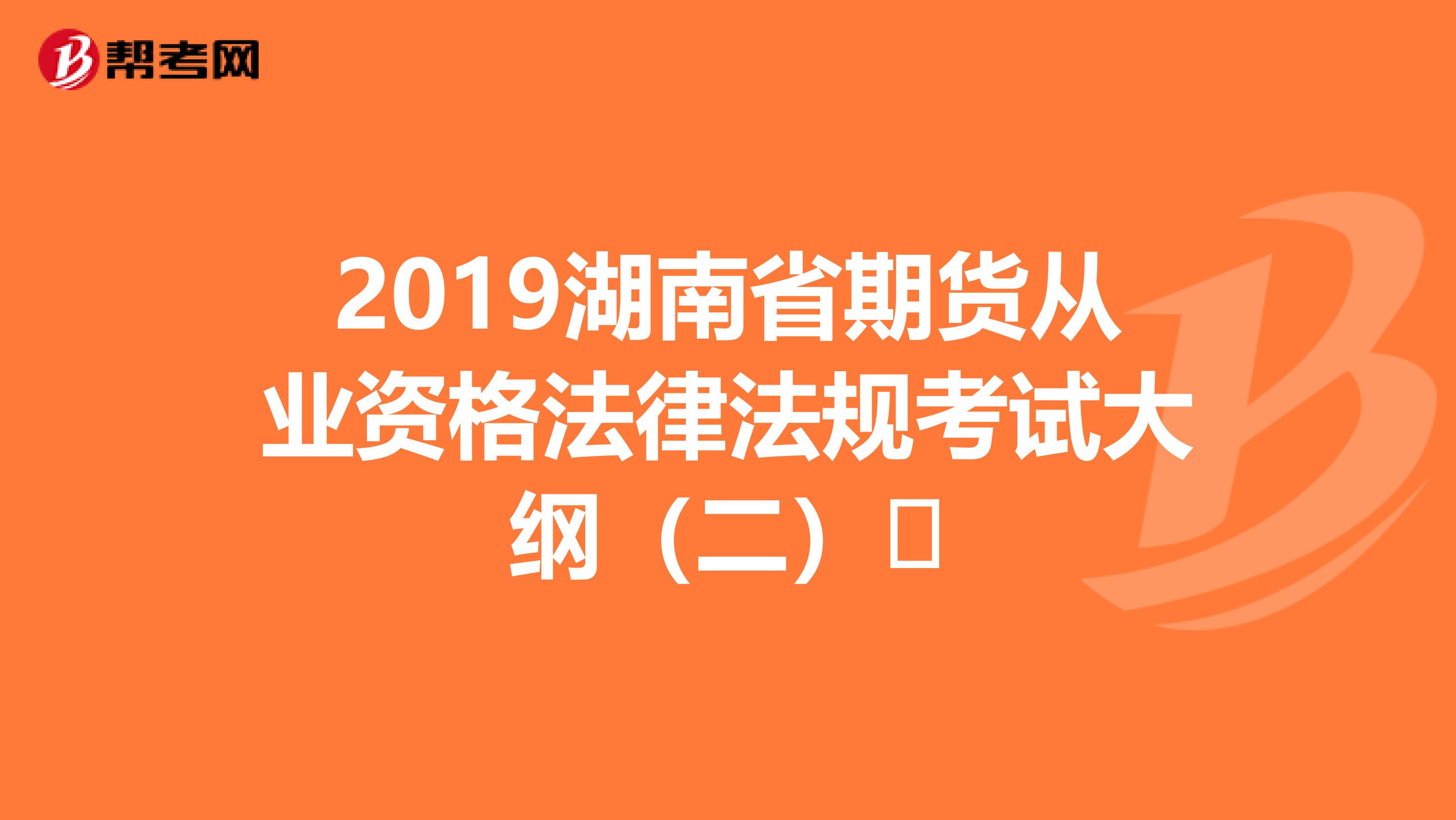 2019湖南省期货从业资格法律法规考试大纲（二）​