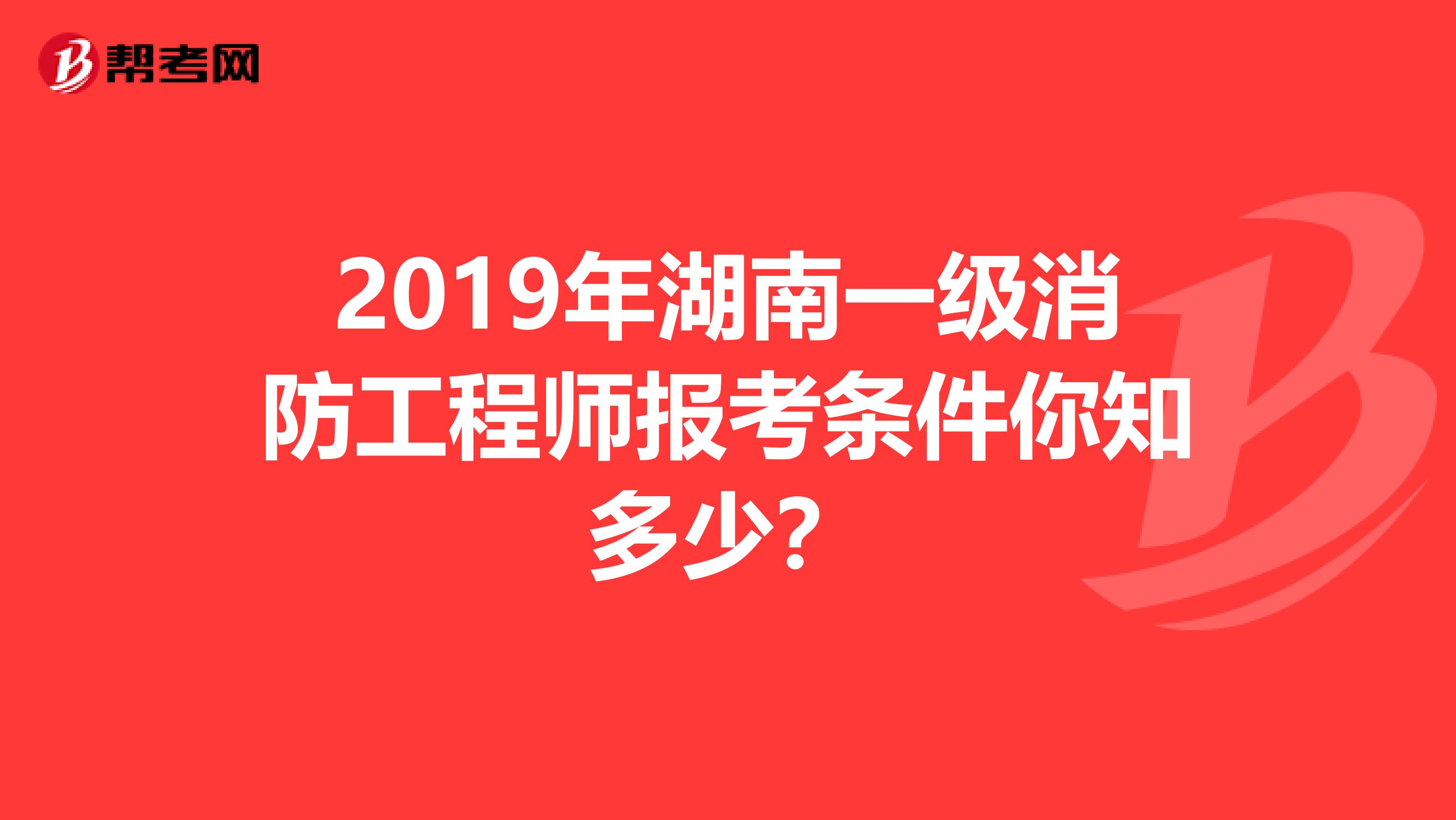 2019年湖南一级消防工程师报考条件你知多少？