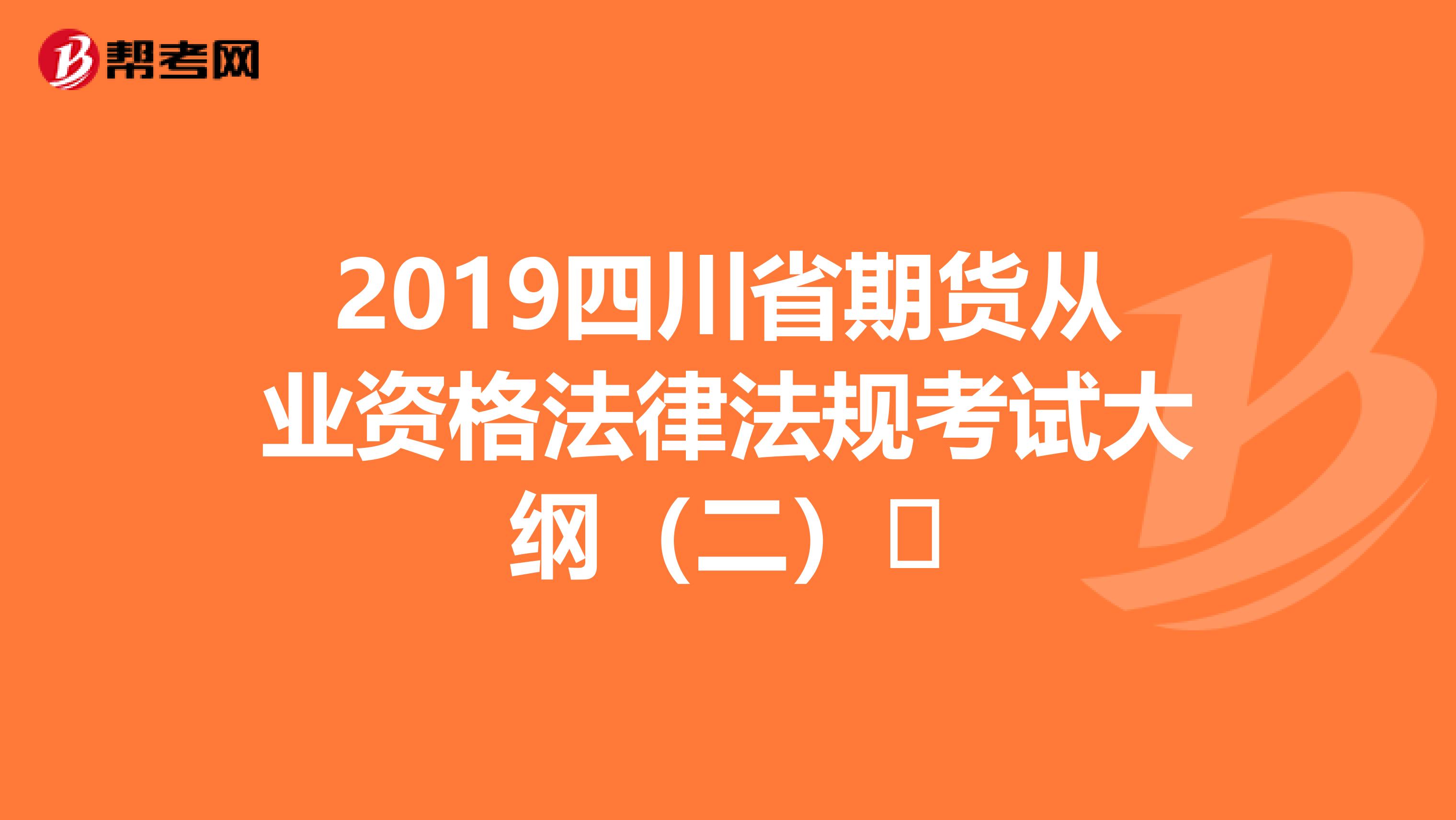 2019四川省期货从业资格法律法规考试大纲（二）​