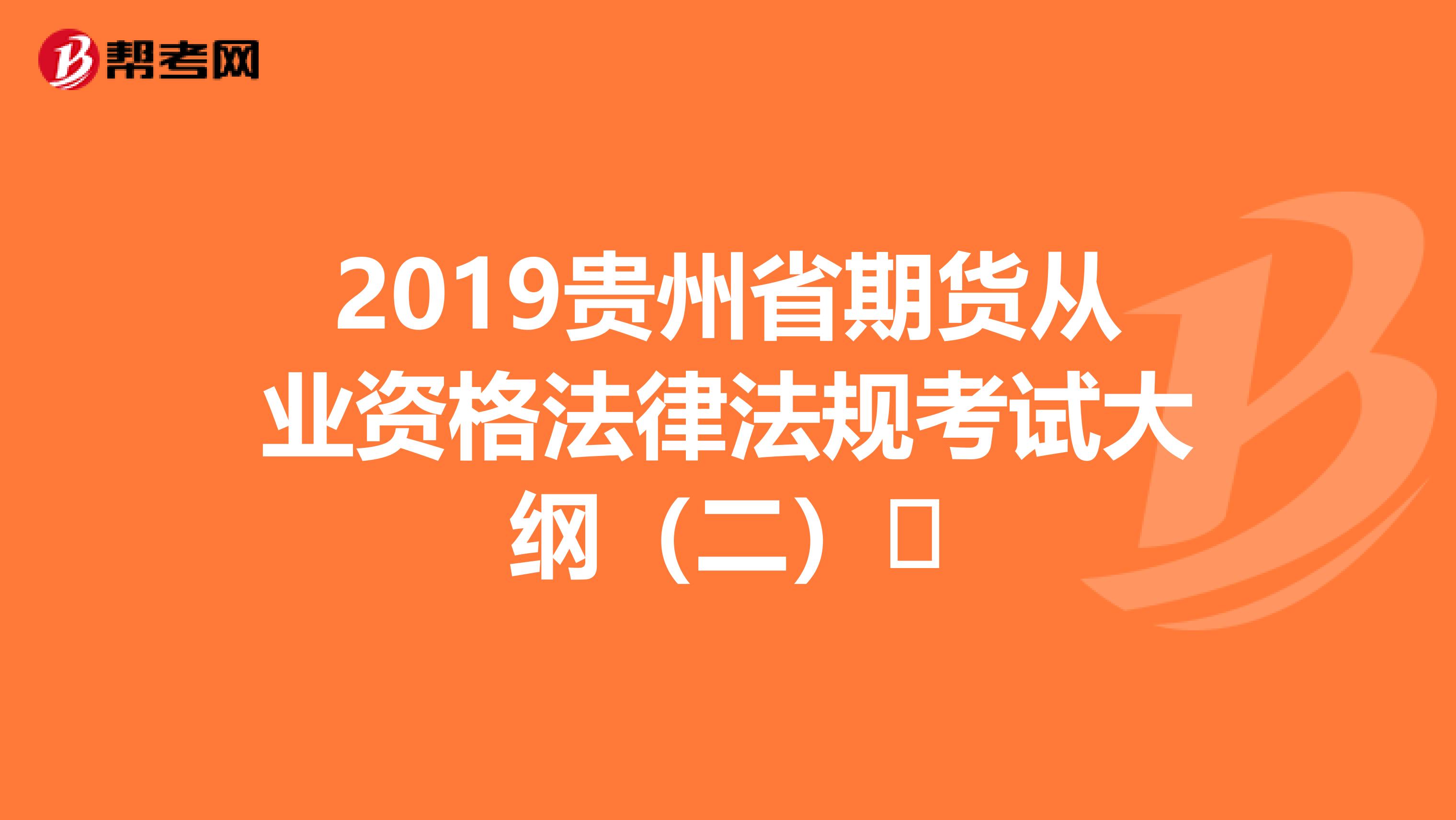 2019贵州省期货从业资格法律法规考试大纲（二）​