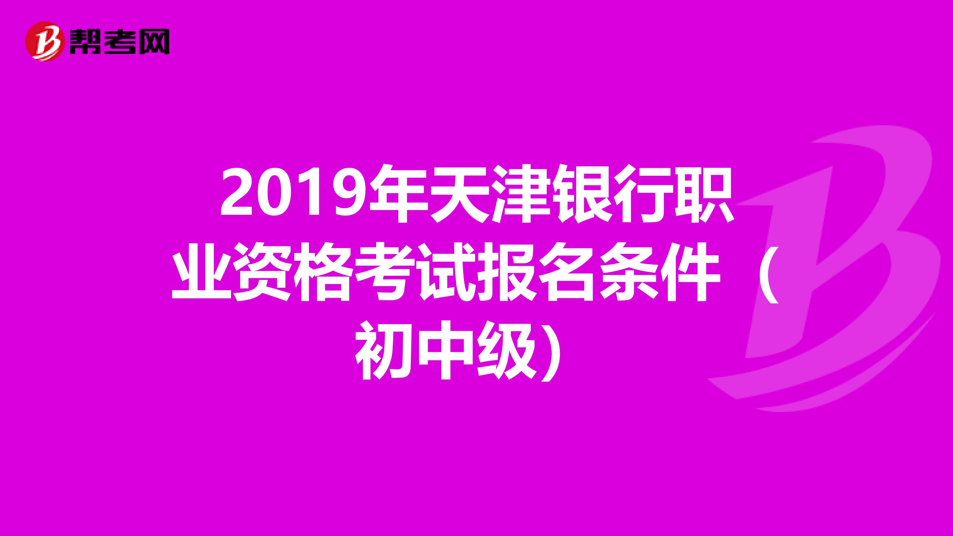 2019年天津银行职业资格考试报名条件（初中级）