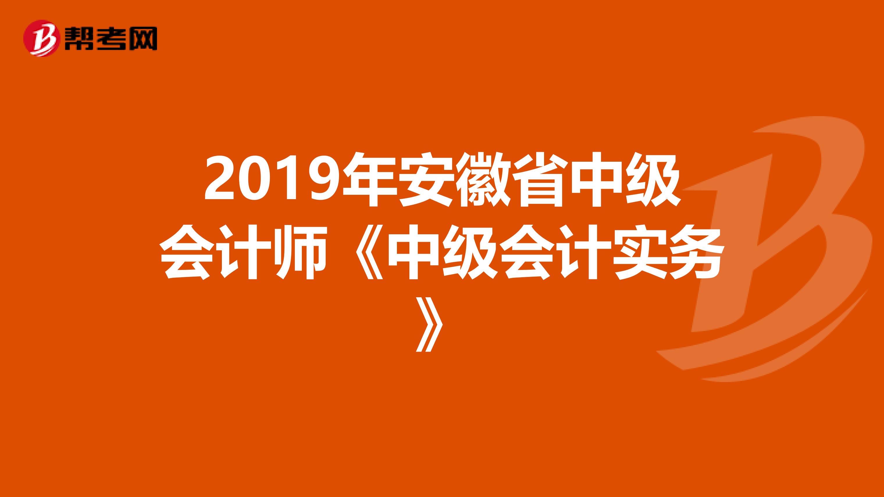 2019年安徽省中级会计师《中级会计实务》