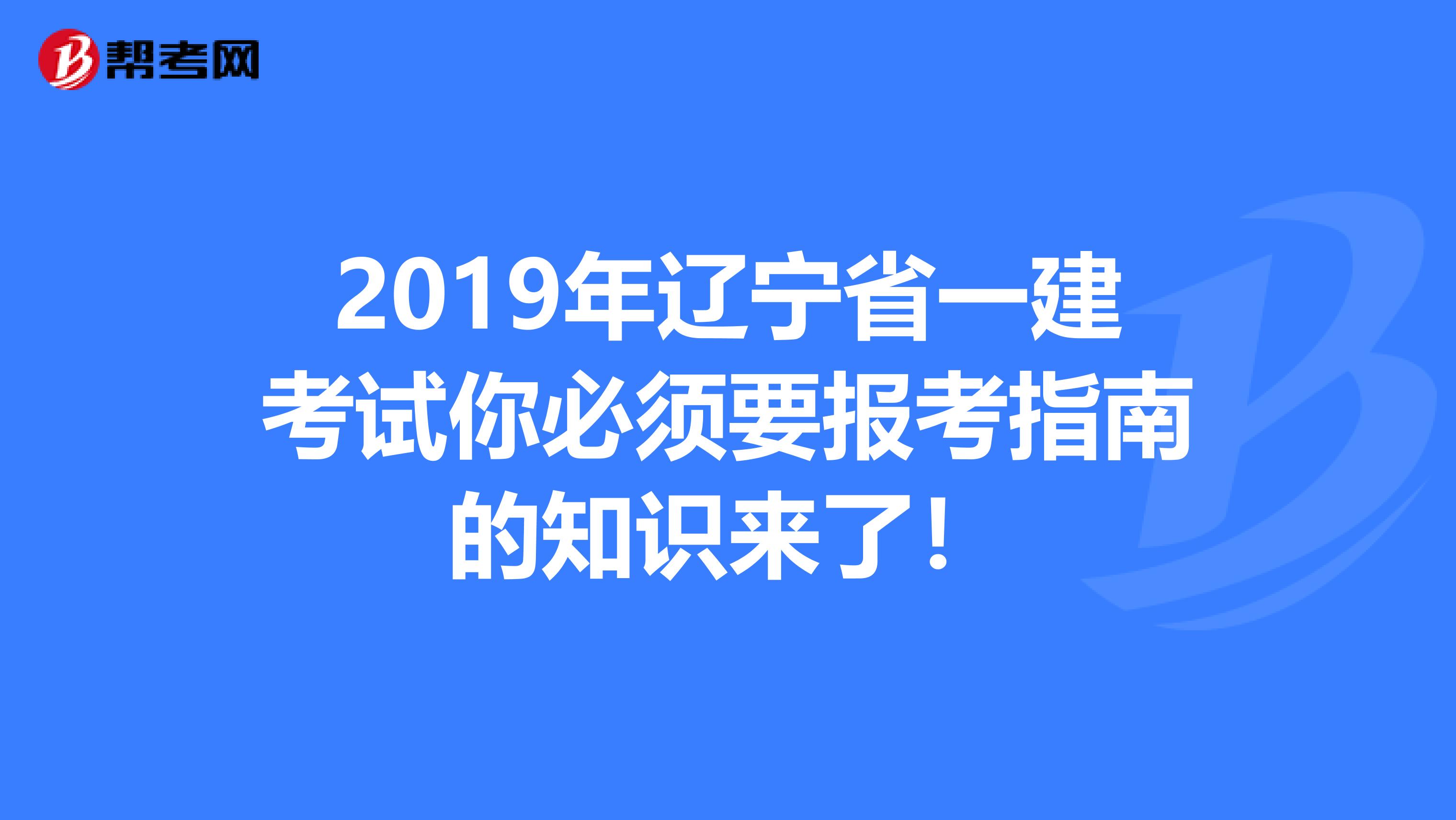 2019年辽宁省一建考试你必须要报考指南的知识来了！